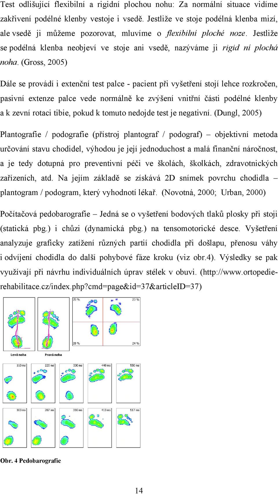 (Gross, 2005) Dále se provádí i extenční test palce - pacient při vyšetření stojí lehce rozkročen, pasivní extenze palce vede normálně ke zvýšení vnitřní části podélné klenby a k zevní rotaci tibie,