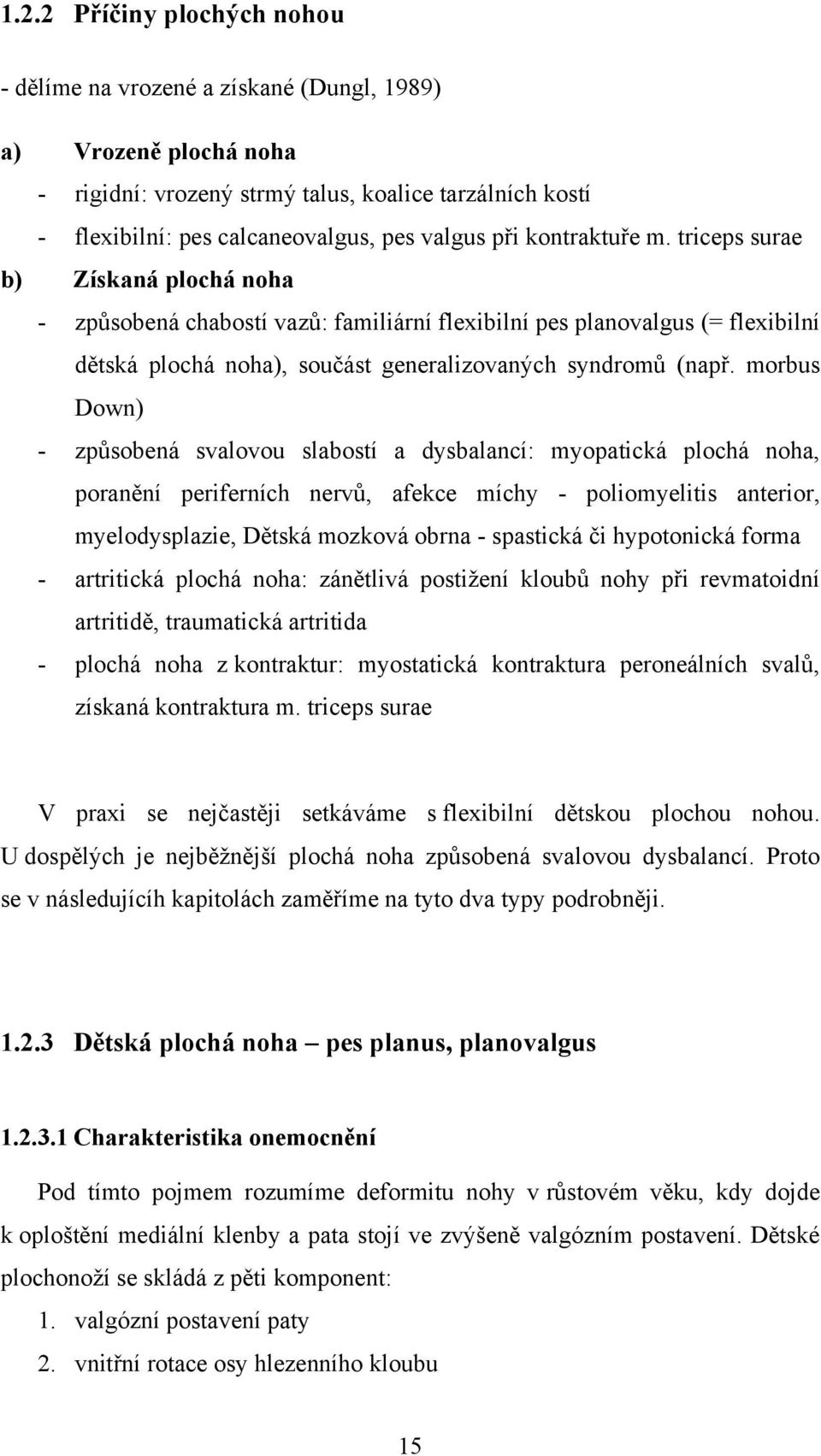 morbus Down) - způsobená svalovou slabostí a dysbalancí: myopatická plochá noha, poranění periferních nervů, afekce míchy - poliomyelitis anterior, myelodysplazie, Dětská mozková obrna - spastická či