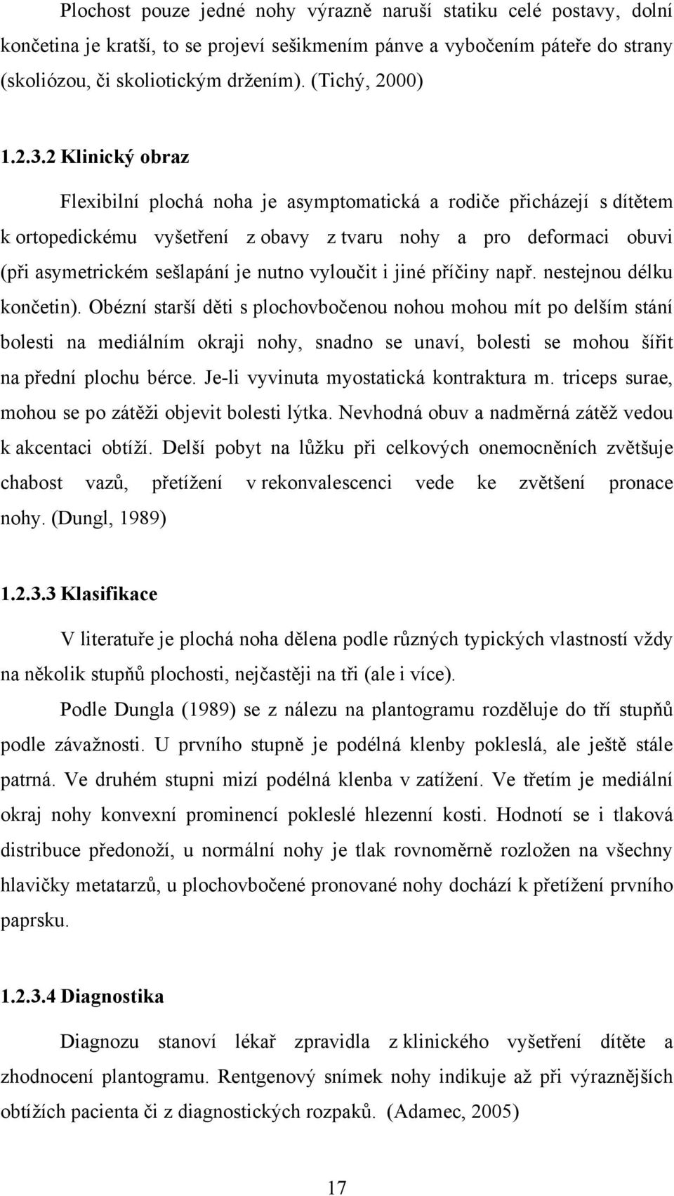 2 Klinický obraz Flexibilní plochá noha je asymptomatická a rodiče přicházejí s dítětem k ortopedickému vyšetření z obavy z tvaru nohy a pro deformaci obuvi (při asymetrickém sešlapání je nutno