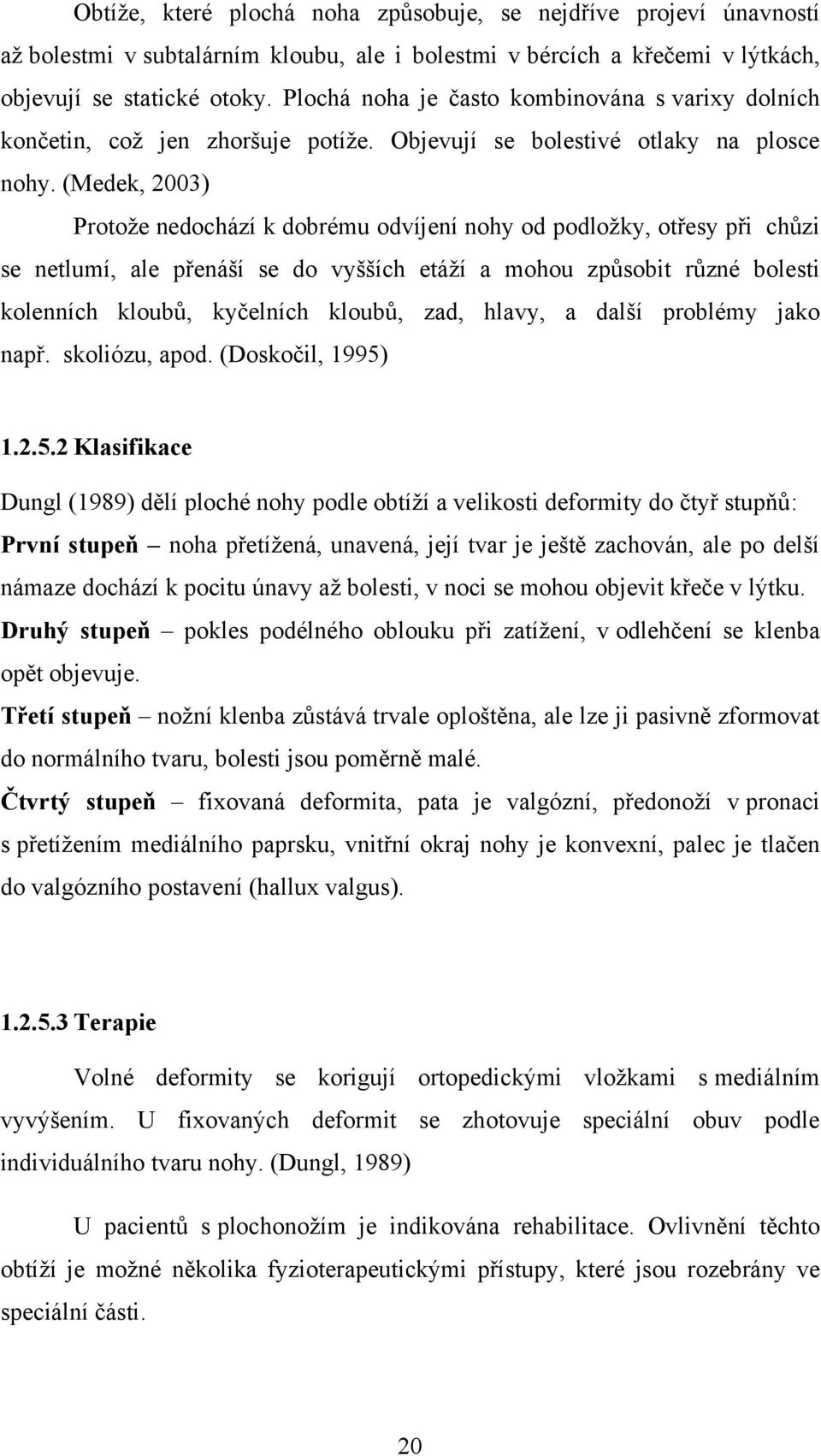 (Medek, 2003) Protože nedochází k dobrému odvíjení nohy od podložky, otřesy při chůzi se netlumí, ale přenáší se do vyšších etáží a mohou způsobit různé bolesti kolenních kloubů, kyčelních kloubů,