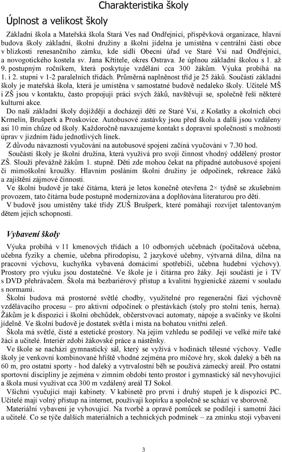 Je úplnou základní školou s 1. až 9. postupným ročníkem, která poskytuje vzdělání cca 300 žákům. Výuka probíhá na 1. i 2. stupni v 1-2 paralelních třídách. Průměrná naplněnost tříd je 25 žáků.