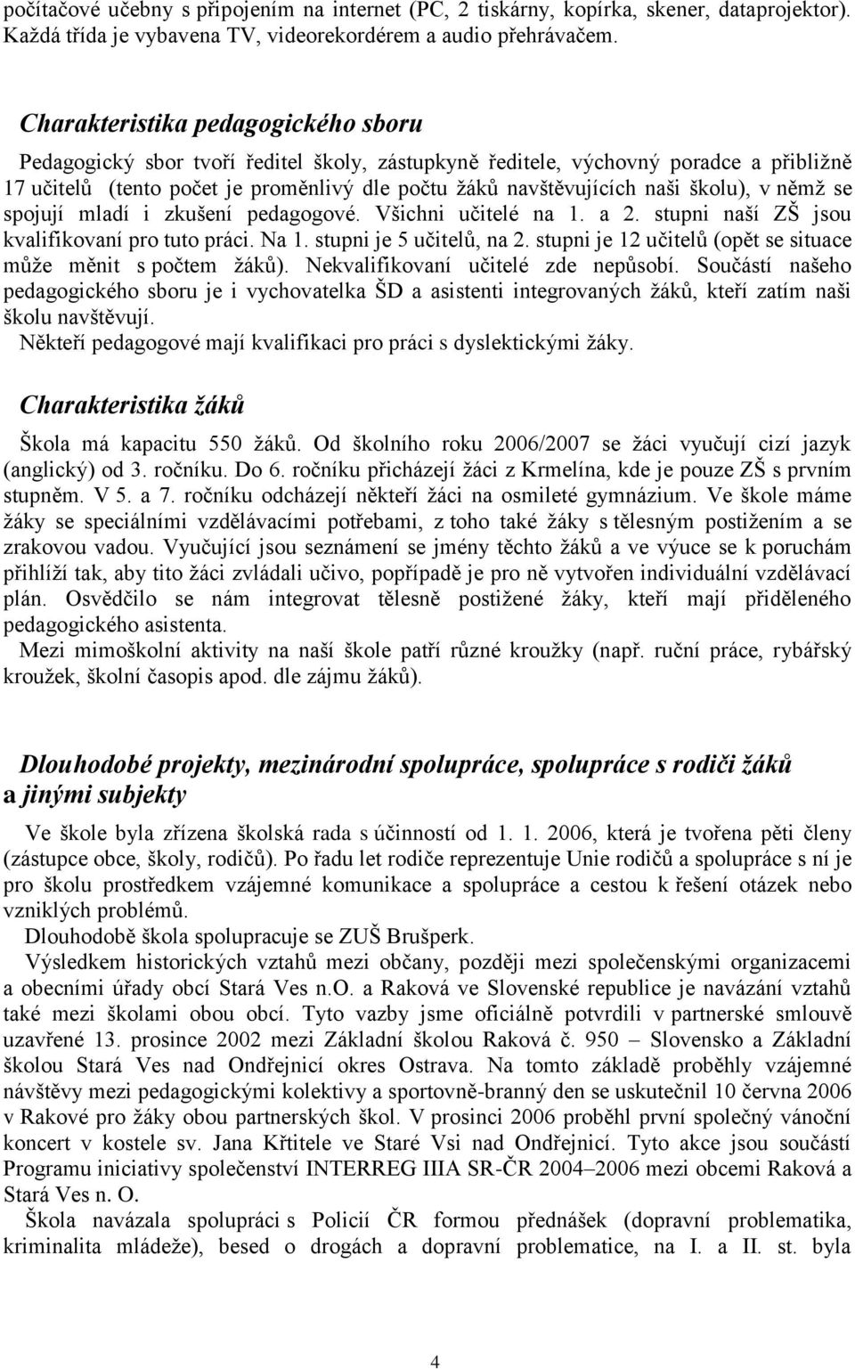 školu), v němž se spojují mladí i zkušení pedagogové. Všichni učitelé na 1. a 2. stupni naší ZŠ jsou kvalifikovaní pro tuto práci. Na 1. stupni je 5 učitelů, na 2.