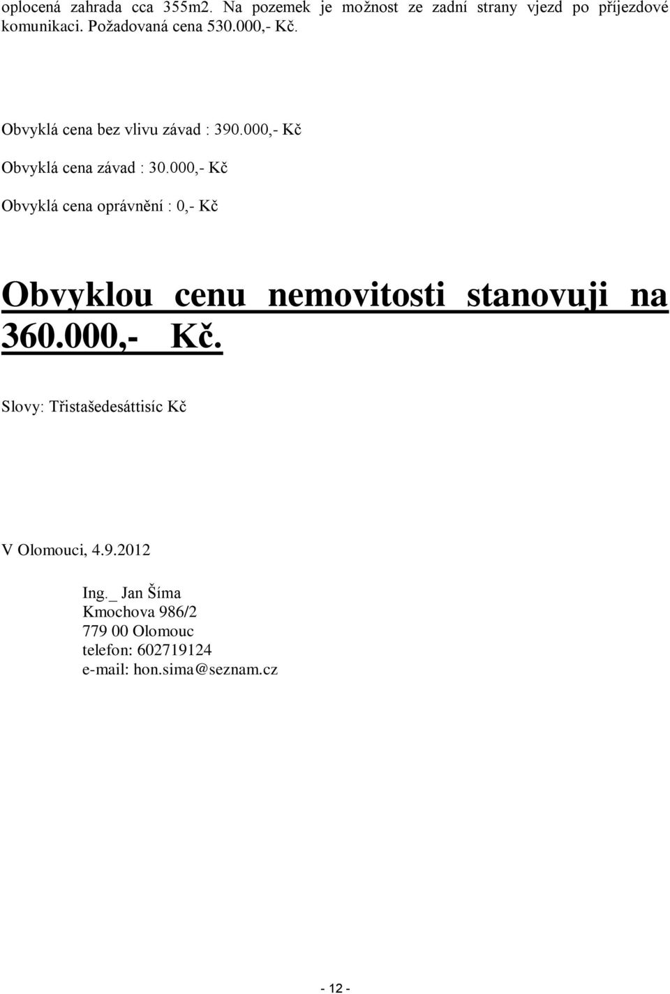 000,- Kč Obvyklá cena oprávnění : 0,- Kč Obvyklou cenu nemovitosti stanovuji na 360.000,- Kč. Slovy: Třistašedesáttisíc Kč V Olomouci, 4.