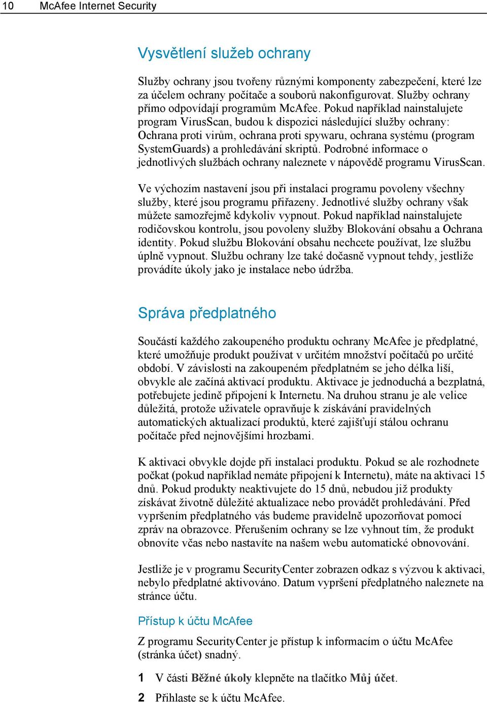 Pokud například nainstalujete program VirusScan, budou k dispozici následující služby ochrany: Ochrana proti virům, ochrana proti spywaru, ochrana systému (program SystemGuards) a prohledávání
