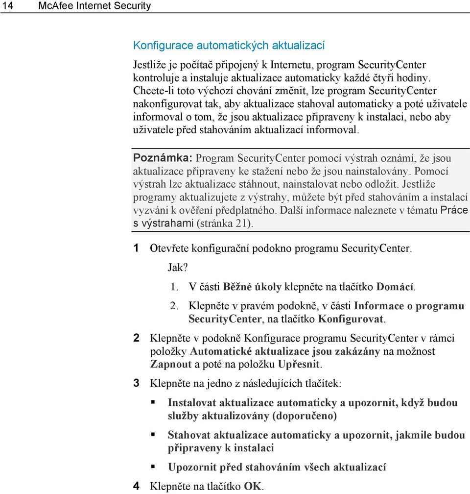 instalaci, nebo aby uživatele před stahováním aktualizací informoval. Poznámka: Program SecurityCenter pomocí výstrah oznámí, že jsou aktualizace připraveny ke stažení nebo že jsou nainstalovány.