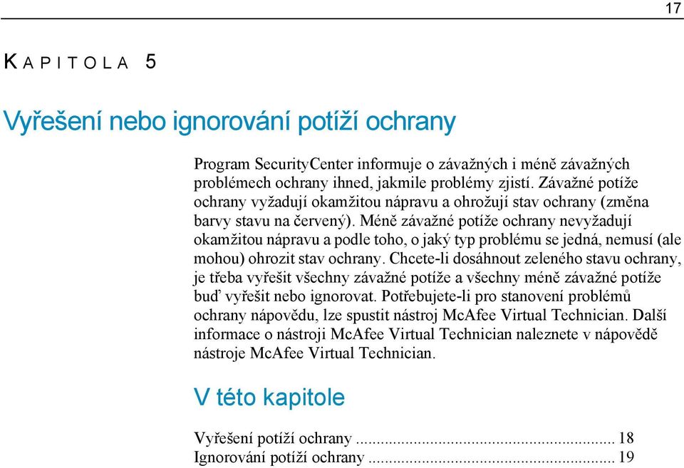 Méně závažné potíže ochrany nevyžadují okamžitou nápravu a podle toho, o jaký typ problému se jedná, nemusí (ale mohou) ohrozit stav ochrany.