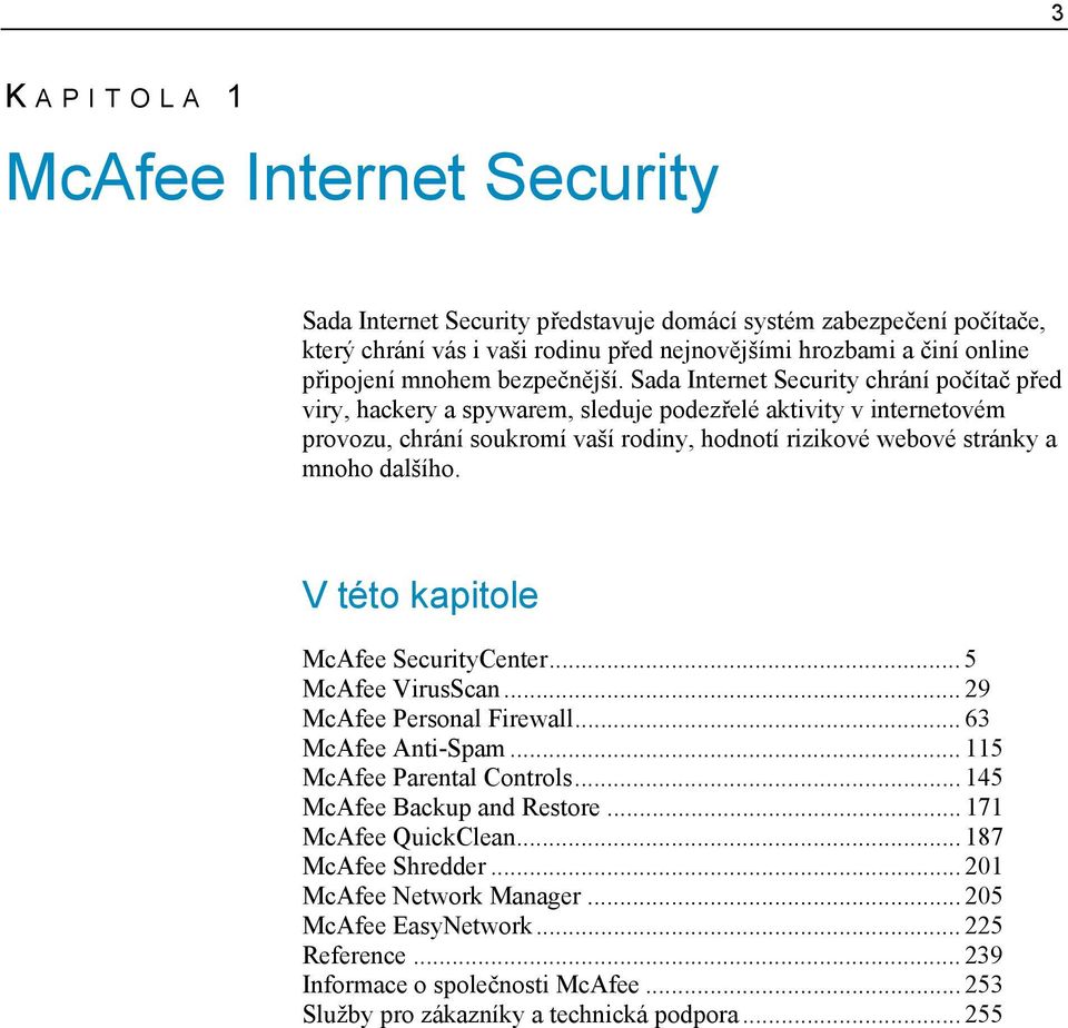 Sada Internet Security chrání počítač před viry, hackery a spywarem, sleduje podezřelé aktivity v internetovém provozu, chrání soukromí vaší rodiny, hodnotí rizikové webové stránky a mnoho dalšího.