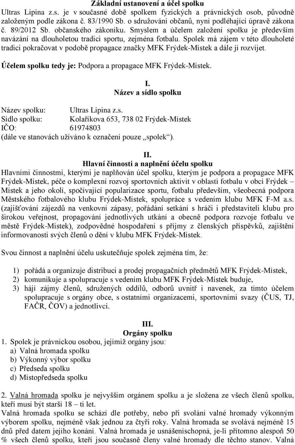 Spolek má zájem v této dlouholeté tradici pokračovat v podobě propagace značky MFK Frýdek-Místek a dále ji rozvíjet. Účelem spolku tedy je: Podpora a propagace MFK Frýdek-Místek. I.