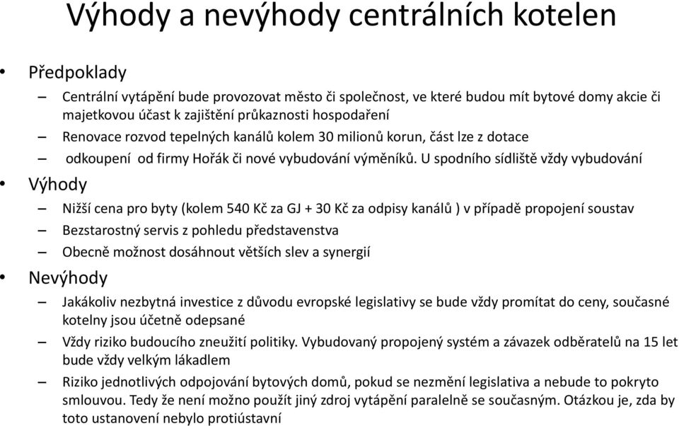 U spodního sídliště vždy vybudování Výhody Nižší cena pro byty (kolem 540 Kč za GJ + 30 Kč za odpisy kanálů ) v případě propojení soustav Bezstarostný servis z pohledu představenstva Obecně možnost