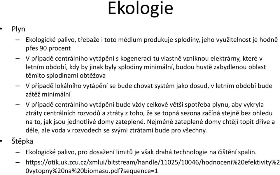 zátěž minimální V případě centrálního vytápění bude vždy celkově větší spotřeba plynu, aby vykryla ztráty centrálních rozvodů a ztráty z toho, že se topná sezona začíná stejně bez ohledu na to, jak