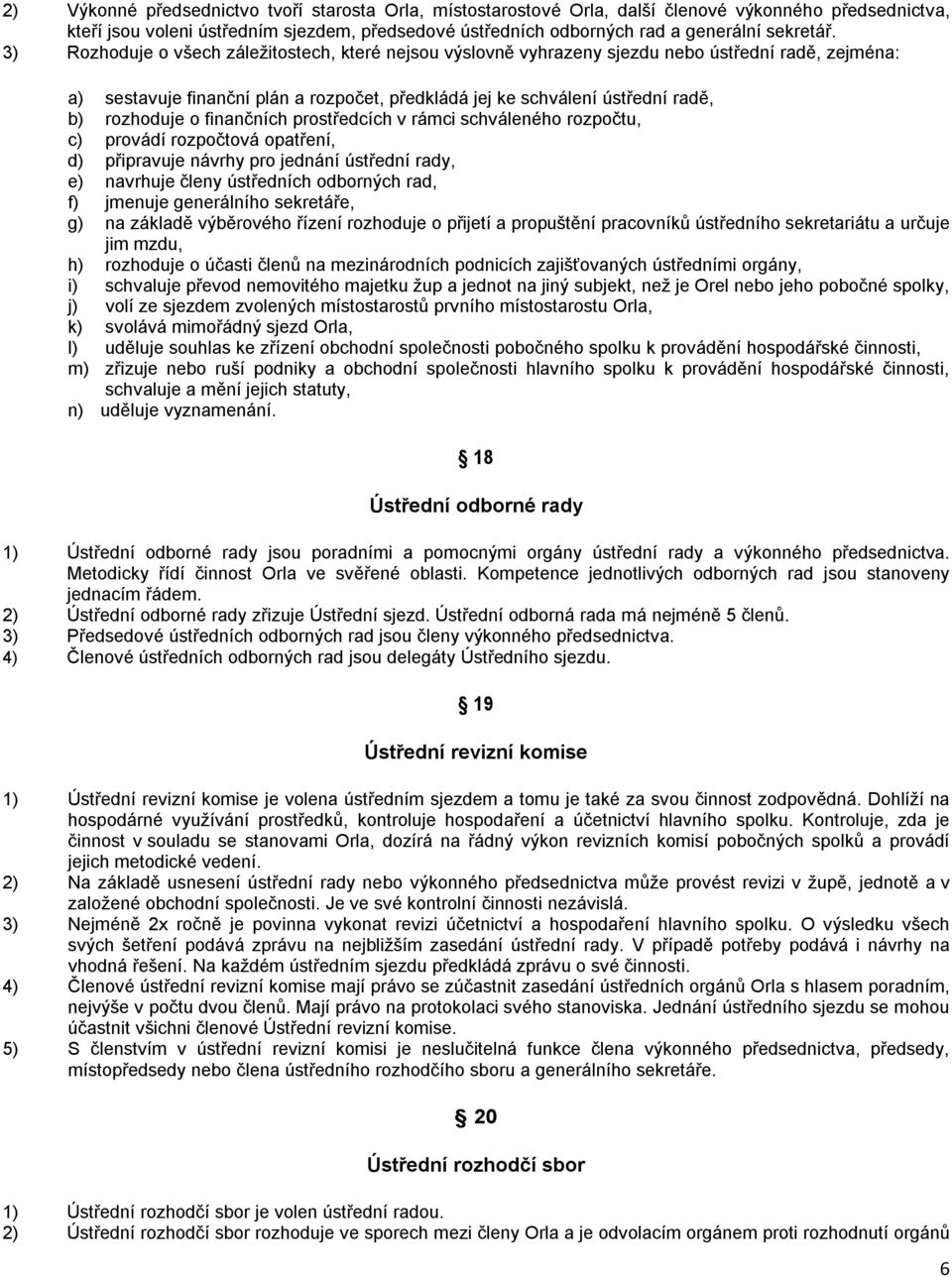 3) Rozhoduje o všech záležitostech, které nejsou výslovně vyhrazeny sjezdu nebo ústřední radě, zejména: a) sestavuje finanční plán a rozpočet, předkládá jej ke schválení ústřední radě, b) rozhoduje o