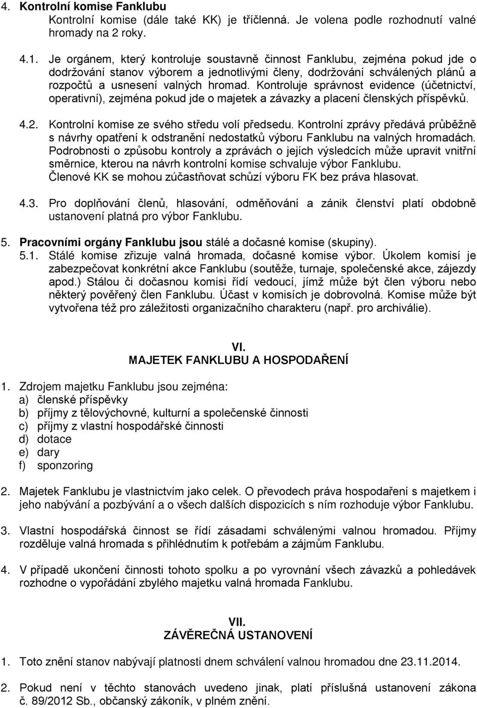 Kontroluje správnost evidence (účetnictví, operativní), zejména pokud jde o majetek a závazky a placení členských příspěvků. 4.2. Kontrolní komise ze svého středu volí předsedu.