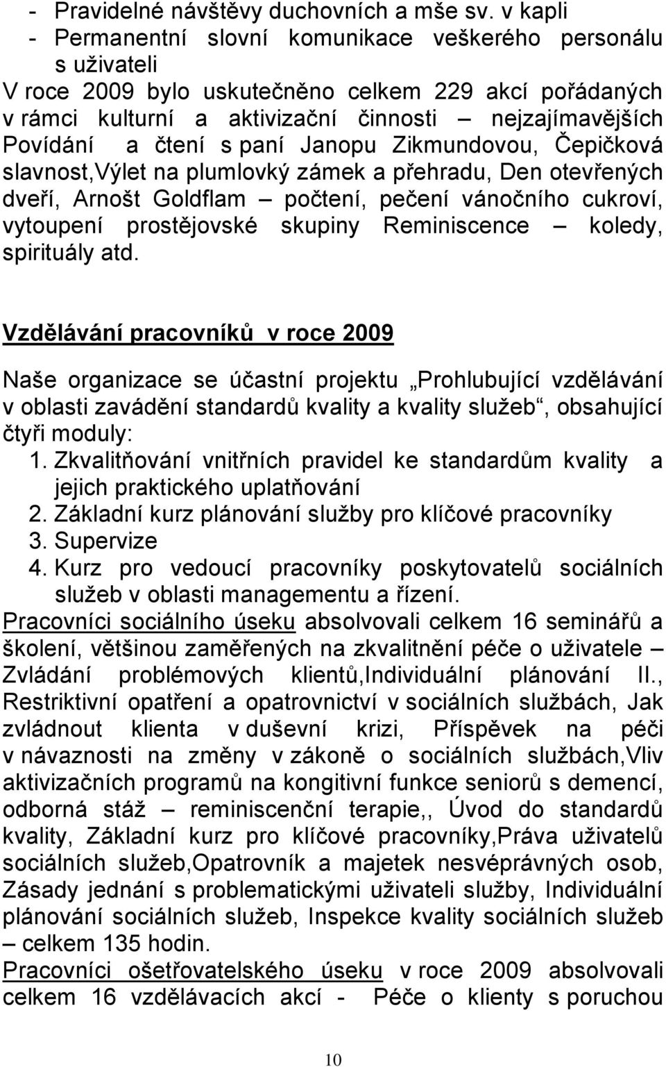 čtení s paní Janopu Zikmundovou, Čepičková slavnost,výlet na plumlovký zámek a přehradu, Den otevřených dveří, Arnošt Goldflam počtení, pečení vánočního cukroví, vytoupení prostějovské skupiny