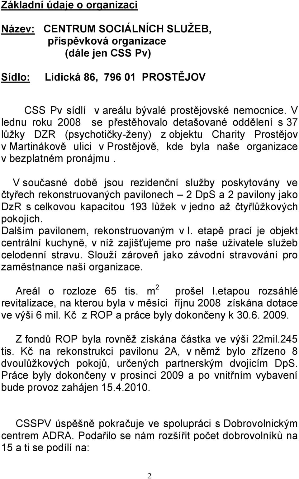 V současné době jsou rezidenční sluţby poskytovány ve čtyřech rekonstruovaných pavilonech 2 DpS a 2 pavilony jako DzR s celkovou kapacitou 193 lůţek v jedno aţ čtyřlůţkových pokojích.