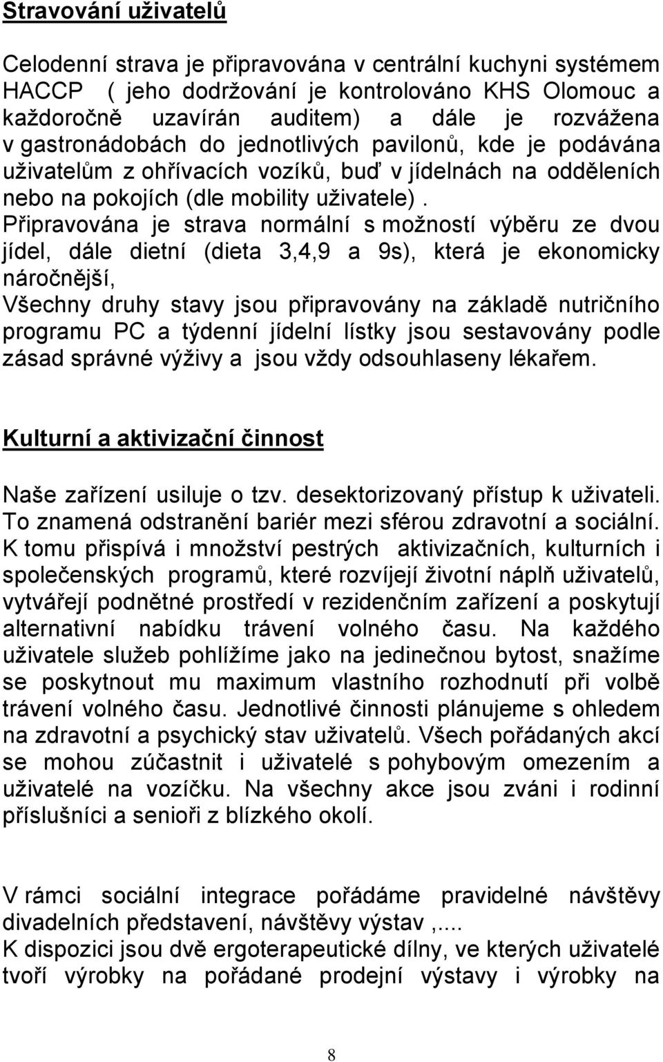 Připravována je strava normální s moţností výběru ze dvou jídel, dále dietní (dieta 3,4,9 a 9s), která je ekonomicky náročnější, Všechny druhy stavy jsou připravovány na základě nutričního programu