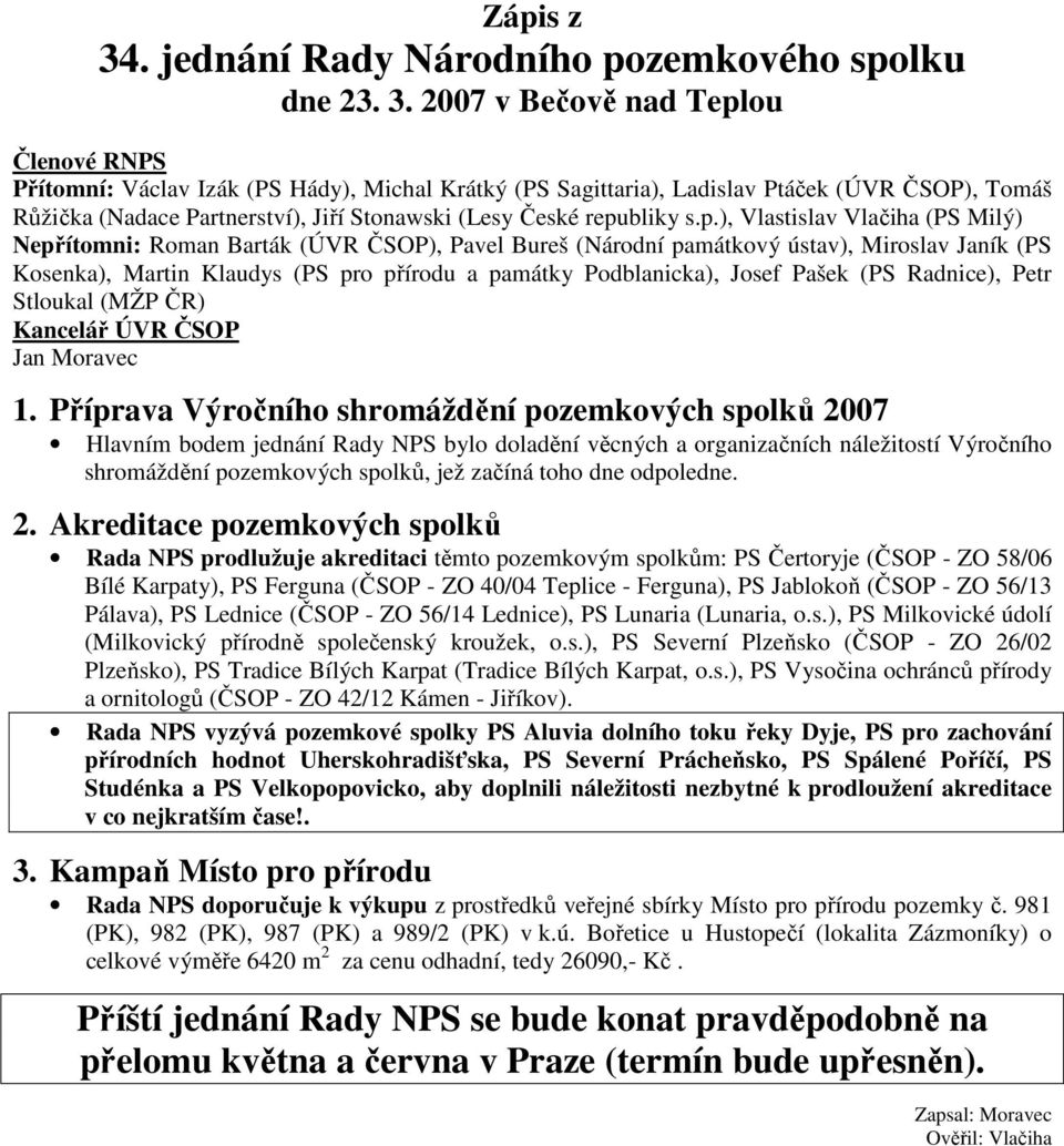 2007 v Bečově nad Teplou Členové RNPS Přítomní: Václav Izák (PS Hády), Michal Krátký (PS Sagittaria), Ladislav Ptáček (ÚVR ČSOP), Tomáš Růžička (Nadace Partnerství), Jiří Stonawski (Lesy České