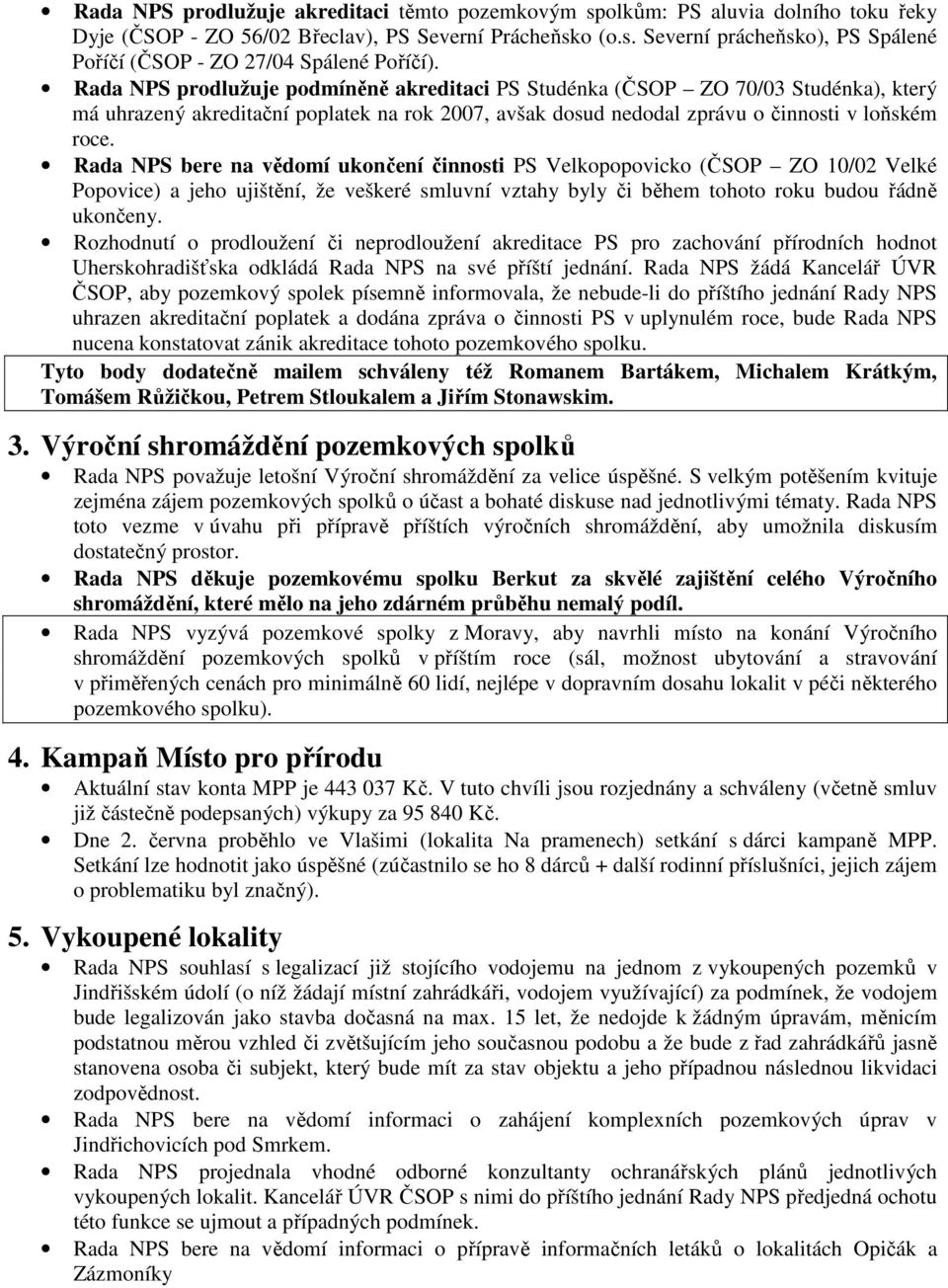 Rada NPS bere na vědomí ukončení činnosti PS Velkopopovicko (ČSOP ZO 10/02 Velké Popovice) a jeho ujištění, že veškeré smluvní vztahy byly či během tohoto roku budou řádně ukončeny.