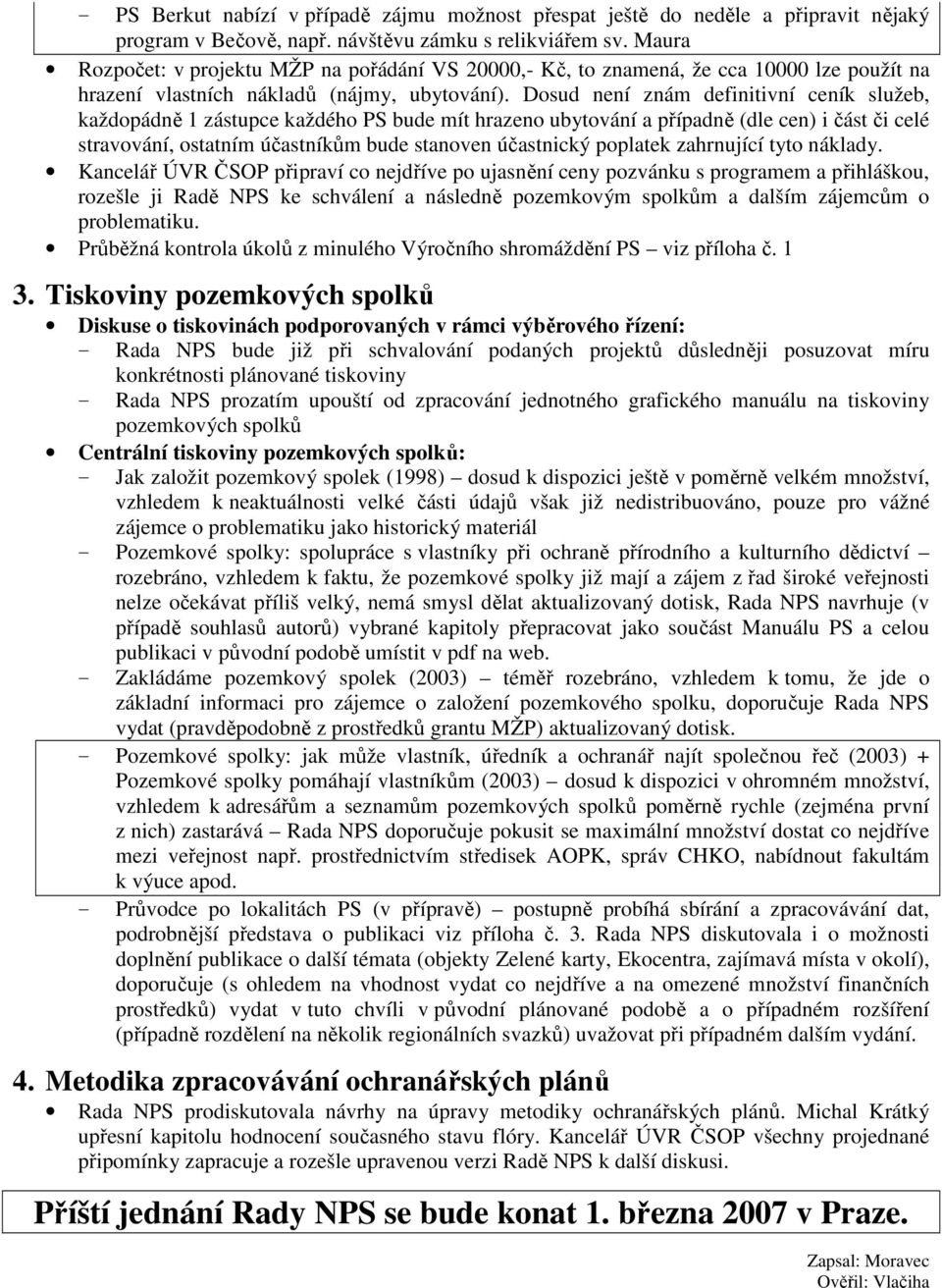 Dosud není znám definitivní ceník služeb, každopádně 1 zástupce každého PS bude mít hrazeno ubytování a případně (dle cen) i část či celé stravování, ostatním účastníkům bude stanoven účastnický