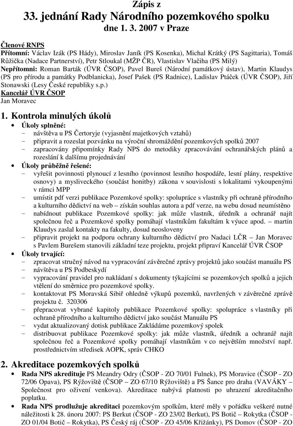2007 v Praze Členové RNPS Přítomní: Václav Izák (PS Hády), Miroslav Janík (PS Kosenka), Michal Krátký (PS Sagittaria), Tomáš Růžička (Nadace Partnerství), Petr Stloukal (MŽP ČR), Vlastislav Vlačiha