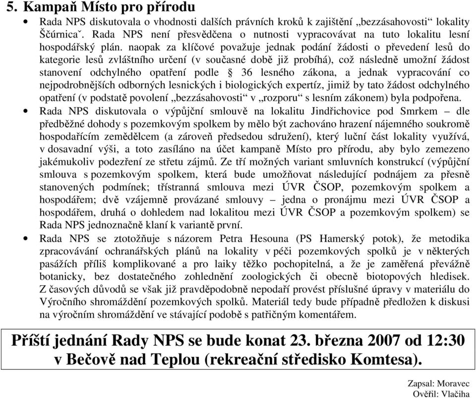naopak za klíčové považuje jednak podání žádosti o převedení lesů do kategorie lesů zvláštního určení (v současné době již probíhá), což následně umožní žádost stanovení odchylného opatření podle 36