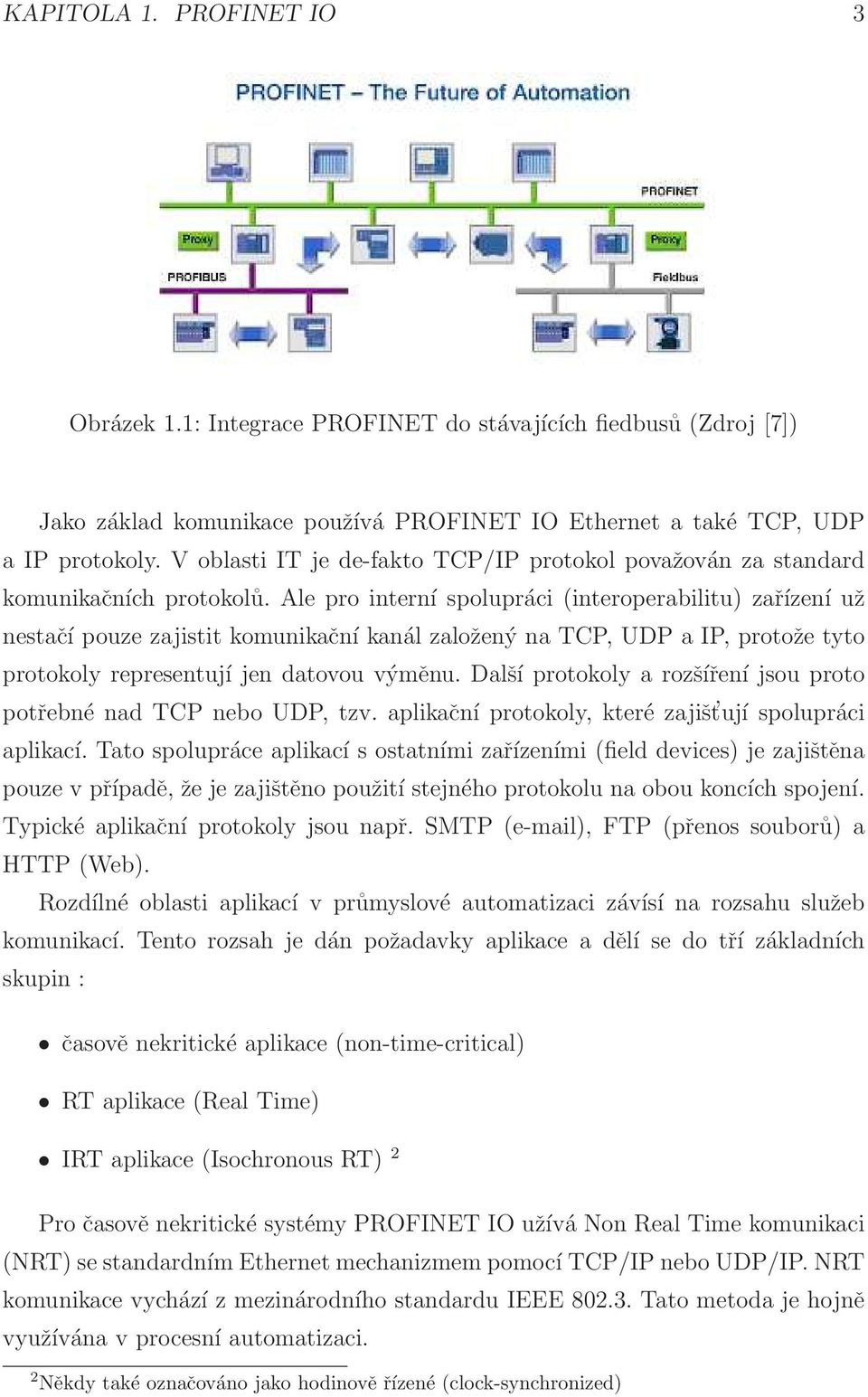 Ale pro interní spolupráci (interoperabilitu) zařízení už nestačí pouze zajistit komunikační kanál založený na TCP, UDP a IP, protože tyto protokoly representují jen datovou výměnu.