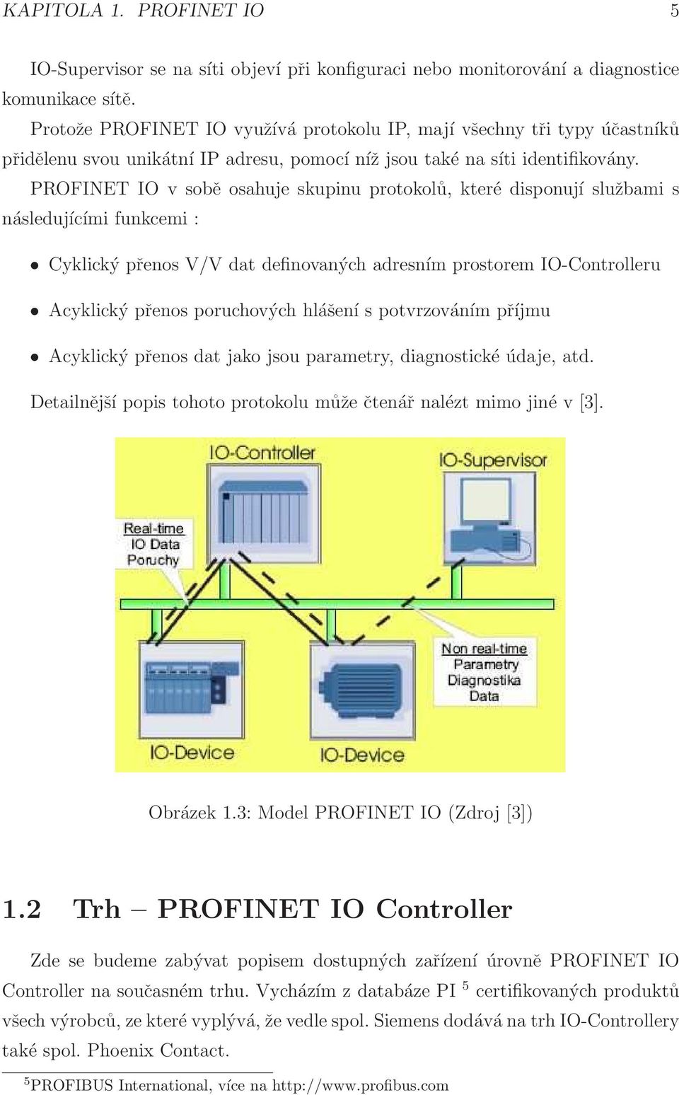 PROFINET IO v sobě osahuje skupinu protokolů, které disponují službami s následujícími funkcemi : Cyklický přenos V/V dat definovaných adresním prostorem IO-Controlleru Acyklický přenos poruchových