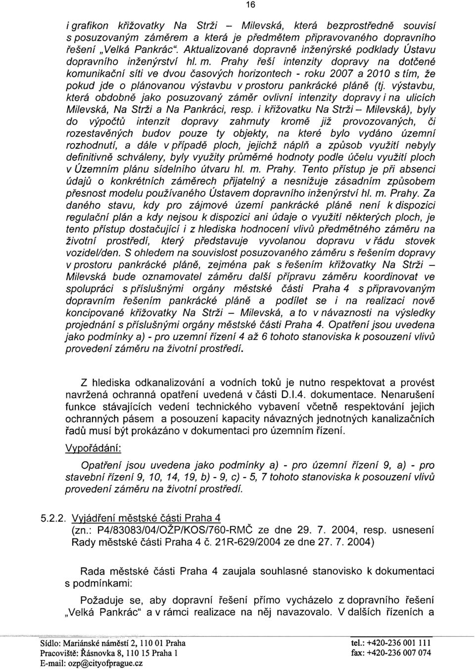 Prahy øeší intenzity dopravy na dotèené komunikaèní síti ve dvou èasových horizontech - roku 2007 a 2010 s tím, že pokud jde o plánovanou výstavbu v prostoru pankrácké plánì (tj výstavbu, která