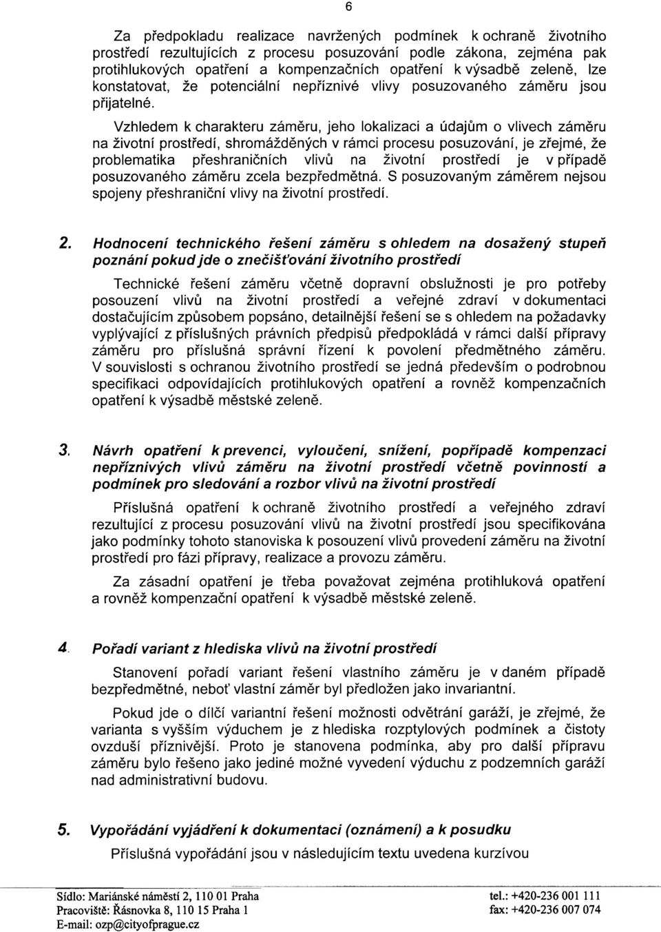 Vzhledem k charakteru zámìru, jeho lokalizaci a údajùm o vlivech zámìru na životní prostøedí, shromáždìných v rámci procesu posuzování, je zøejmé, že problematika pøeshranièních vlivù na životní