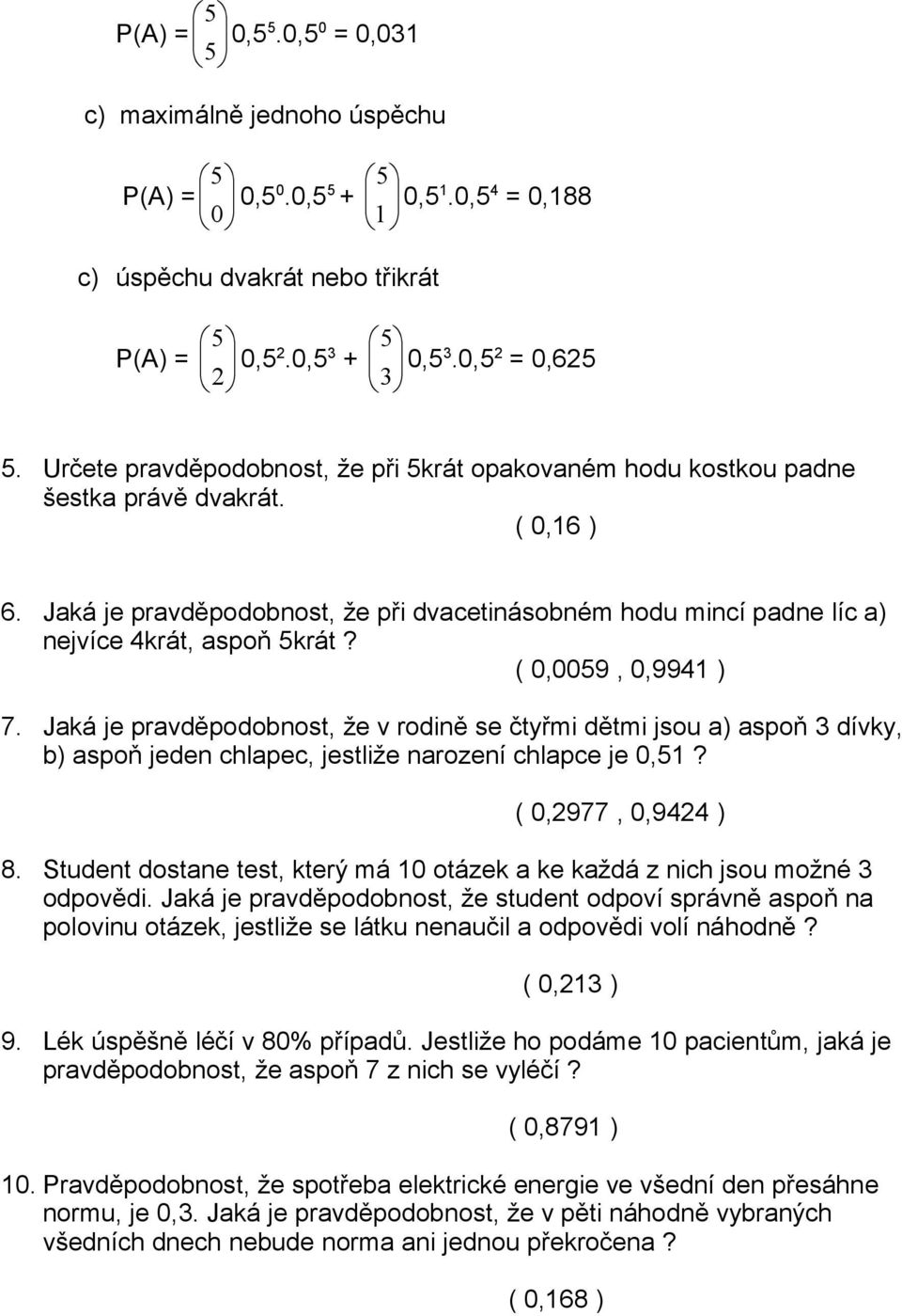 ( 0,0059, 0,9941 ) 7. Jaká je pravděpodobnost, že v rodině se čtyřmi dětmi jsou a) aspoň 3 dívky, b) aspoň jeden chlapec, jestliže narození chlapce je 0,51? ( 0,2977, 0,9424 ) 8.