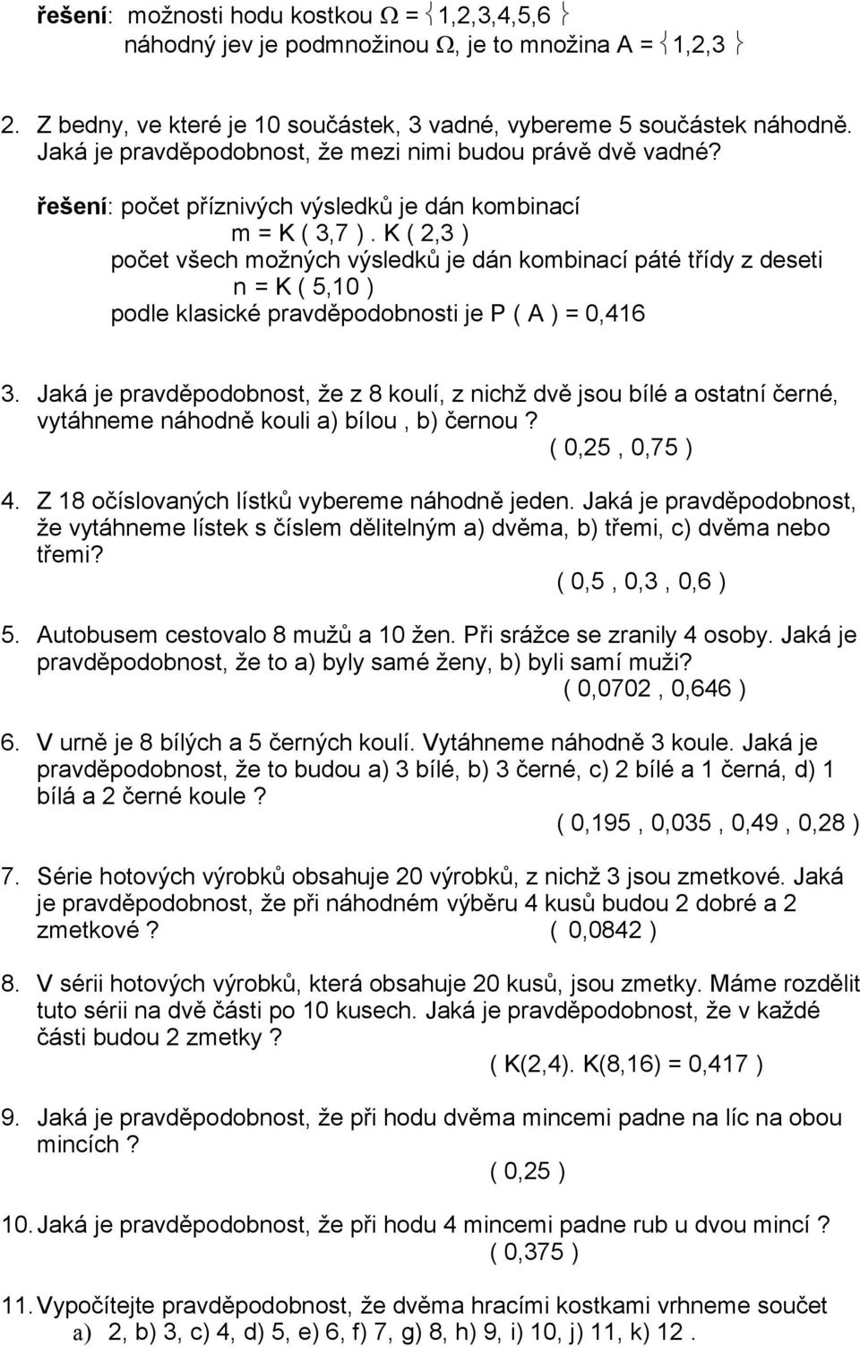 K ( 2,3 ) počet všech možných výsledků je dán kombinací páté třídy z deseti n = K ( 5,10 ) podle klasické pravděpodobnosti je P ( A ) = 0,416 3.