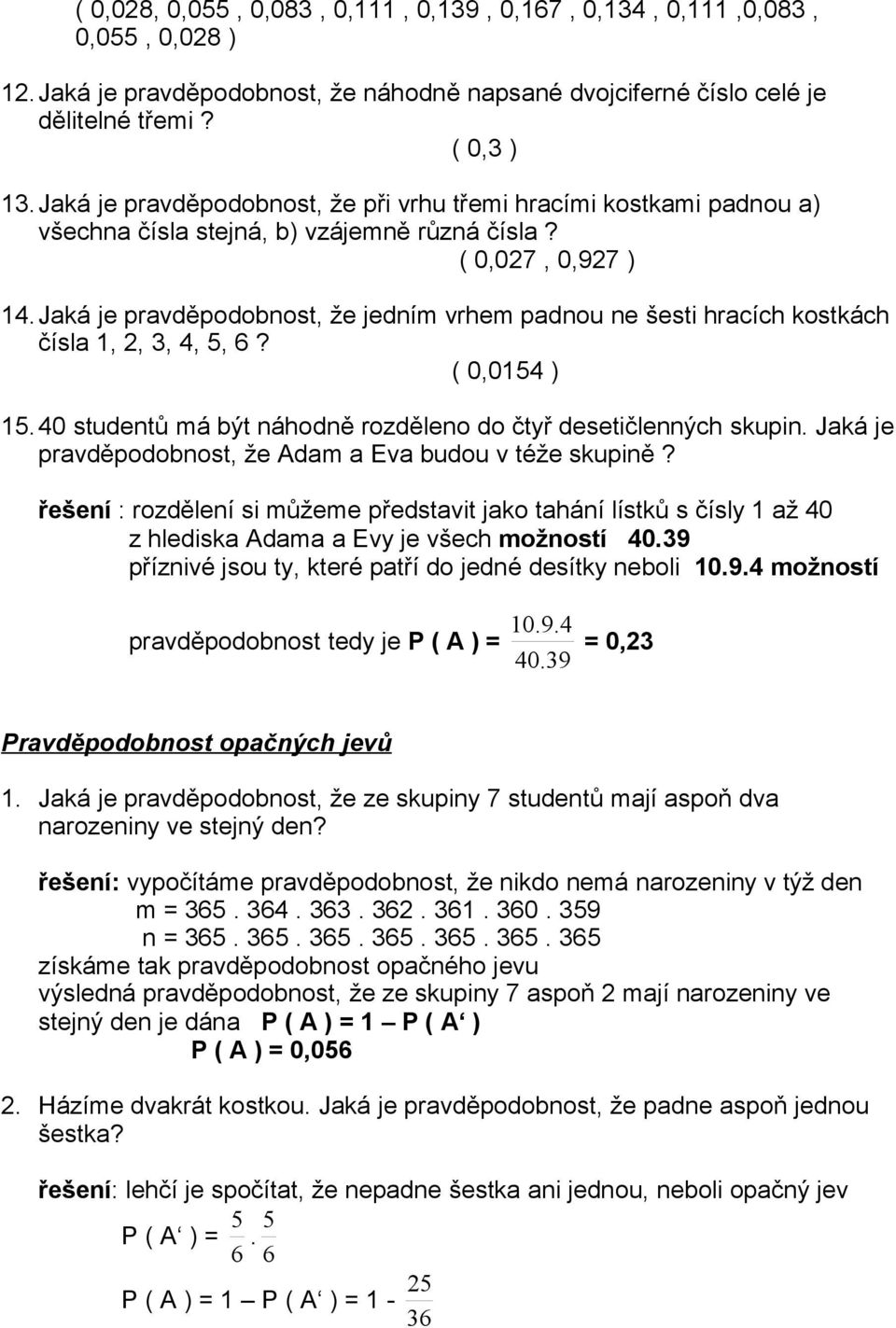 Jaká je pravděpodobnost, že jedním vrhem padnou ne šesti hracích kostkách čísla 1, 2, 3, 4, 5, 6? ( 0,0154 ) 15. 40 studentů má být náhodně rozděleno do čtyř desetičlenných skupin.