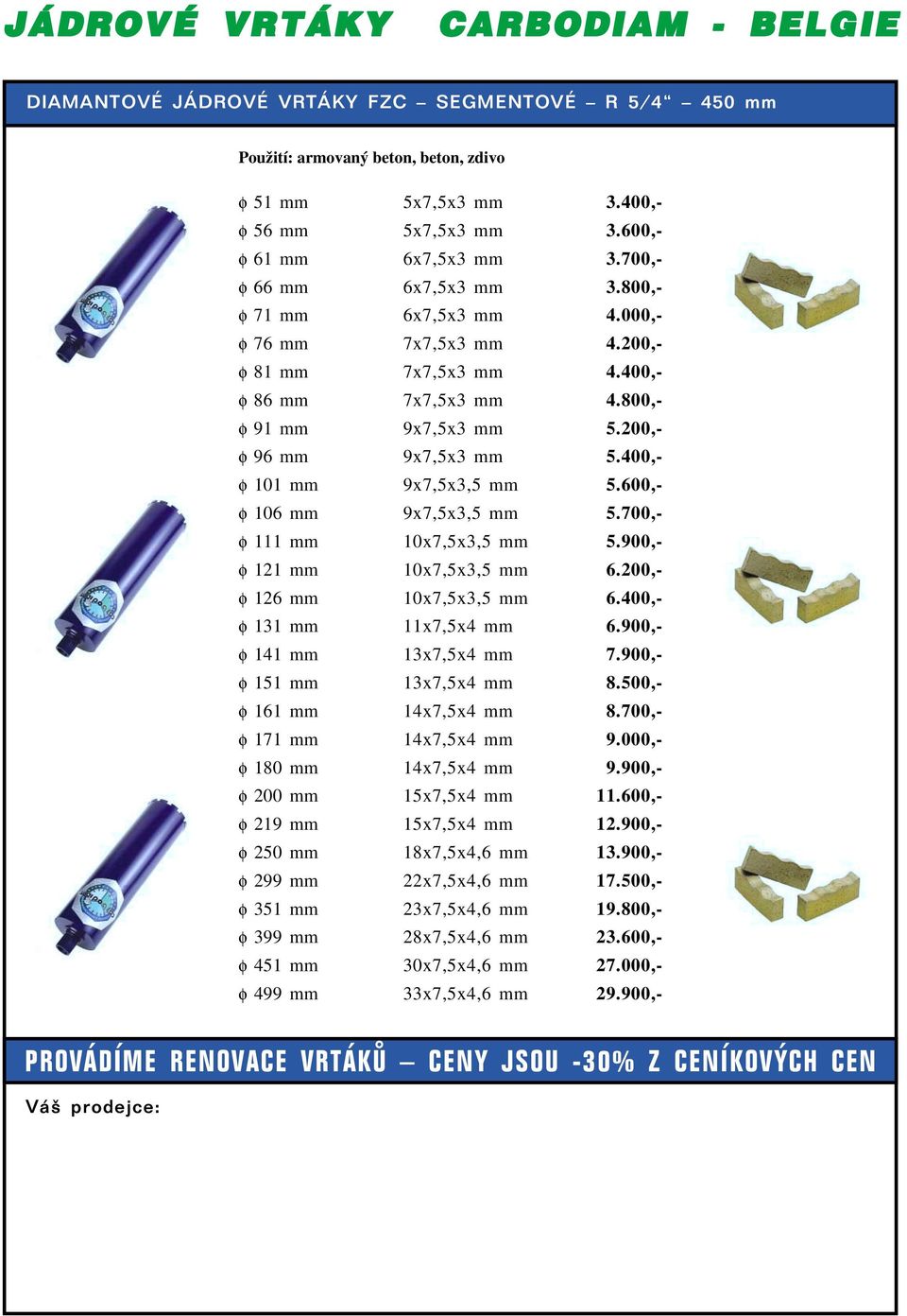 400,- φ 101 mm 9x7,5x3,5 mm 5.600,- φ 106 mm 9x7,5x3,5 mm 5.700,- φ 111 mm 10x7,5x3,5 mm 5.900,- φ 121 mm 10x7,5x3,5 mm 6.200,- φ 126 mm 10x7,5x3,5 mm 6.400,- φ 131 mm 11x7,5x4 mm 6.