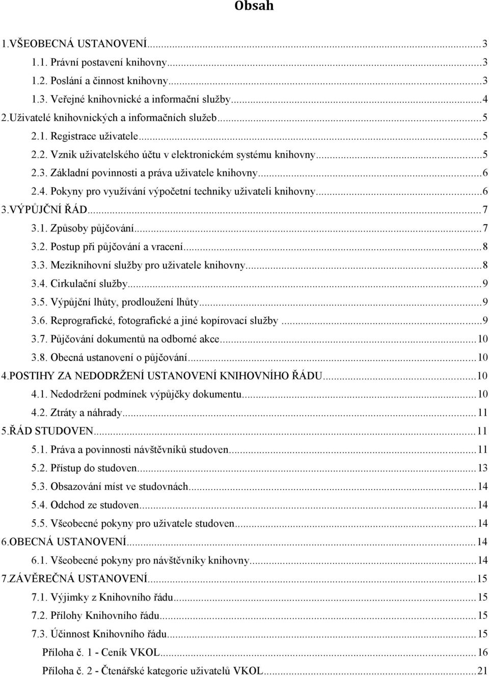 ..6 2.4. Pokyny pro využívání výpočetní techniky uživateli knihovny...6 3.VÝPŮJČNÍ ŘÁD...7 3.1. Způsoby půjčování...7 3.2. Postup při půjčování a vracení...8 3.3. Meziknihovní služby pro uživatele knihovny.