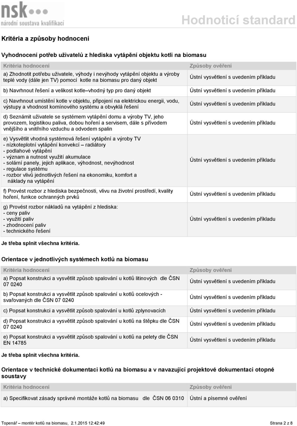 vhodnost komínového systému a obvyklá řešení d) Seznámit uživatele se systémem vytápění domu a výroby TV, jeho provozem, logistikou paliva, dobou hoření a servisem, dále s přívodem vnějšího a