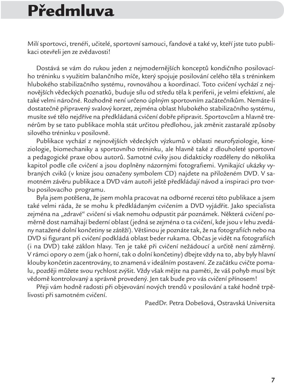 systému, rovnováhou a koordinací. Toto cvičení vychází z nejnovějších vědeckých poznatků, buduje sílu od středu těla k periferii, je velmi efektivní, ale také velmi náročné.