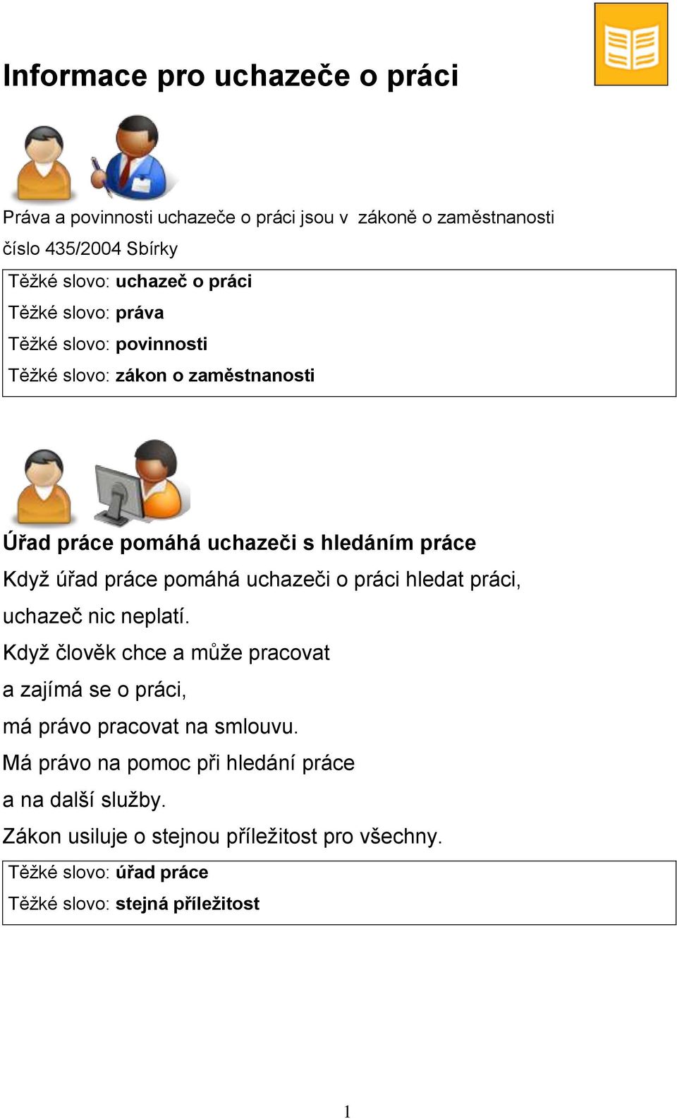 uchazeči o práci hledat práci, uchazeč nic neplatí. Když člověk chce a může pracovat a zajímá se o práci, má právo pracovat na smlouvu.