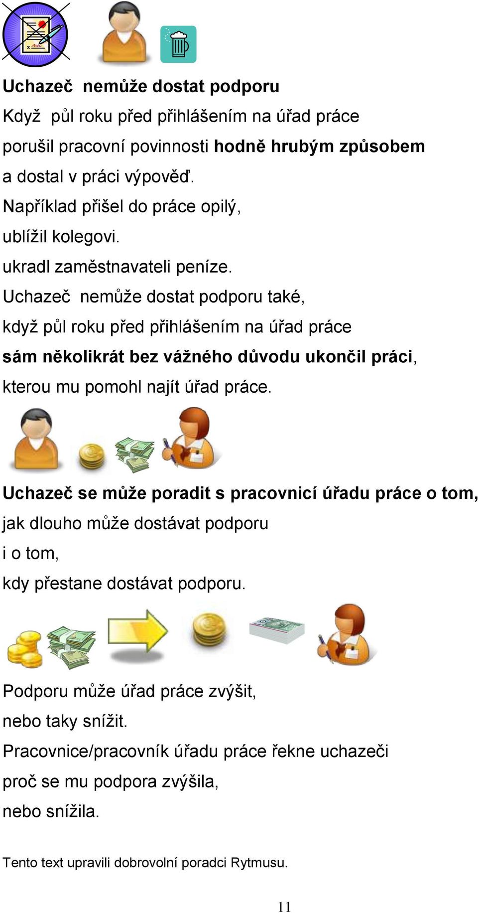 Uchazeč nemůže dostat podporu také, když půl roku před přihlášením na úřad práce sám několikrát bez vážného důvodu ukončil práci, kterou mu pomohl najít úřad práce.