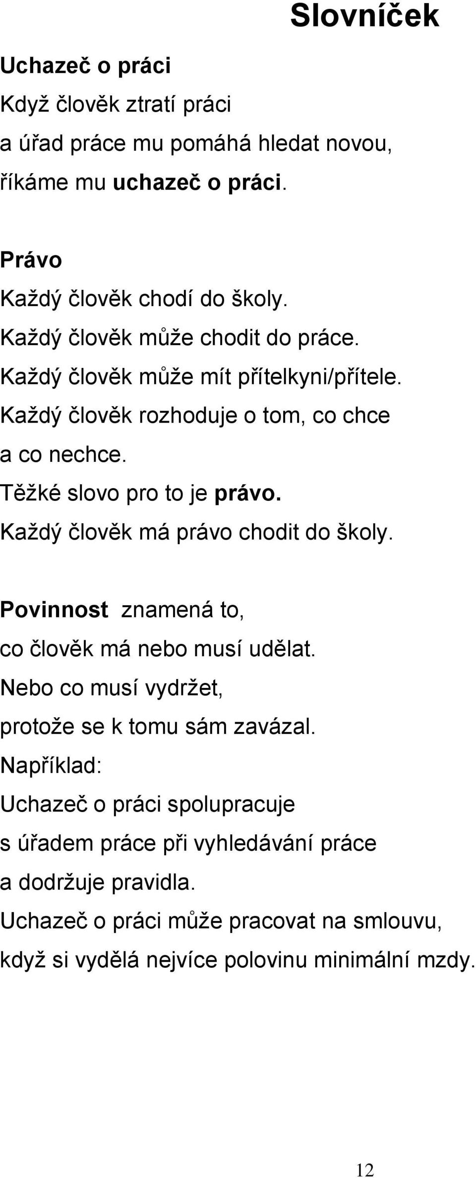 Každý člověk má právo chodit do školy. Povinnost znamená to, co člověk má nebo musí udělat. Nebo co musí vydržet, protože se k tomu sám zavázal.