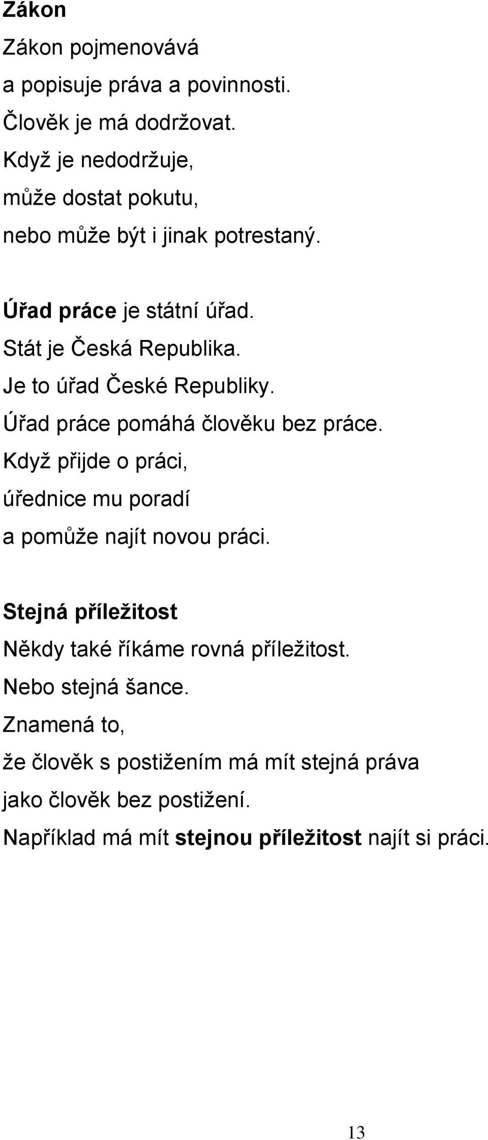 Je to úřad České Republiky. Úřad práce pomáhá člověku bez práce. Když přijde o práci, úřednice mu poradí a pomůže najít novou práci.