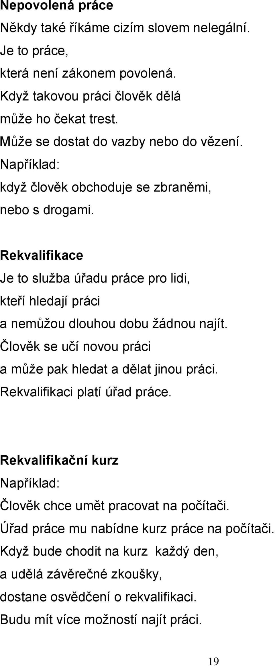 Rekvalifikace Je to služba úřadu práce pro lidi, kteří hledají práci a nemůžou dlouhou dobu žádnou najít. Člověk se učí novou práci a může pak hledat a dělat jinou práci.