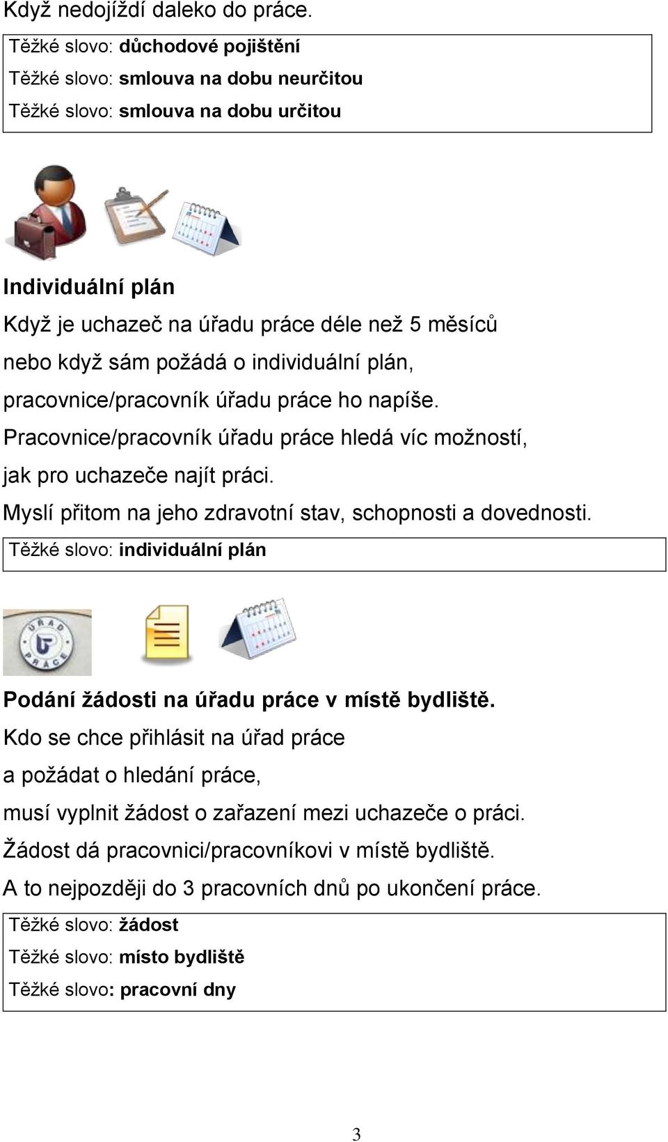 individuální plán, pracovnice/pracovník úřadu práce ho napíše. Pracovnice/pracovník úřadu práce hledá víc možností, jak pro uchazeče najít práci.