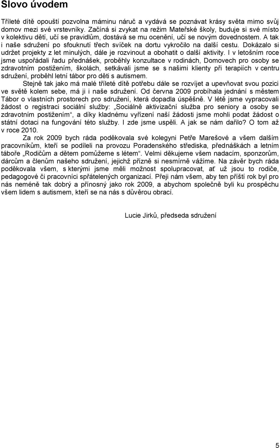 A tak i naše sdruţení po sfouknutí třech svíček na dortu vykročilo na další cestu. Dokázalo si udrţet projekty z let minulých, dále je rozvinout a obohatit o další aktivity.