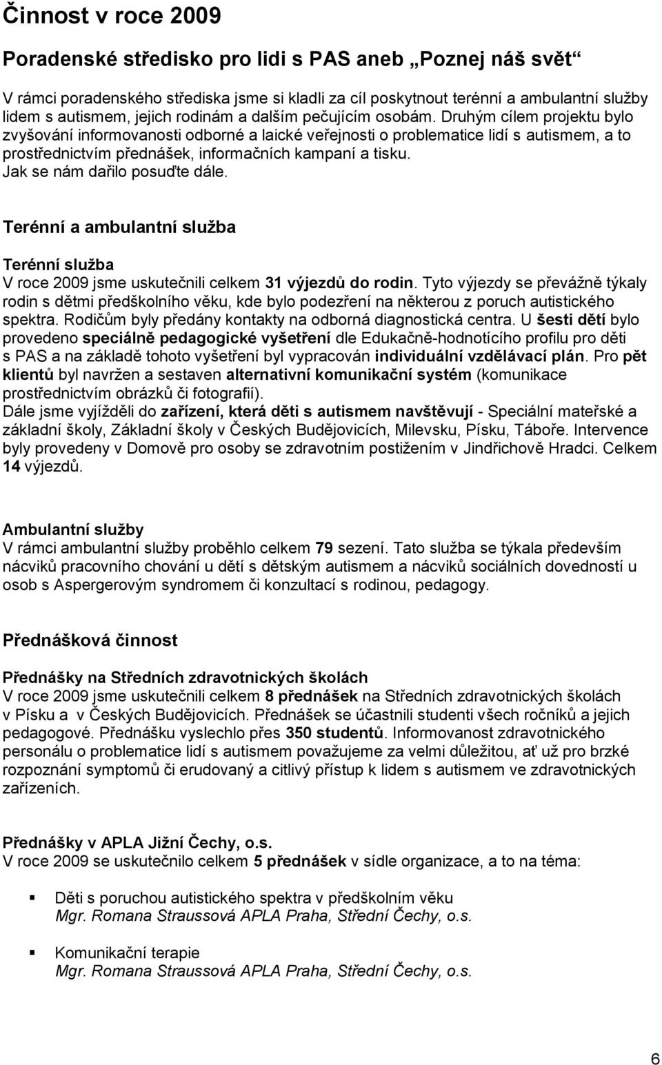 Druhým cílem projektu bylo zvyšování informovanosti odborné a laické veřejnosti o problematice lidí s autismem, a to prostřednictvím přednášek, informačních kampaní a tisku.