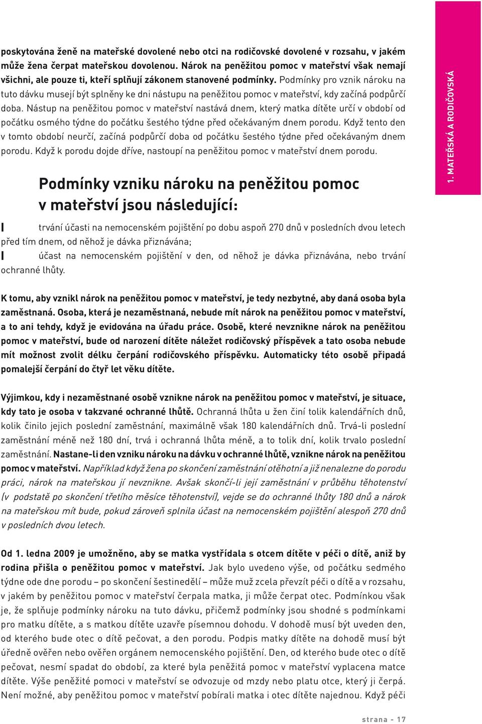 Podmínky pro vznik nároku na tuto dávku musejí být splněny ke dni nástupu na peněžitou pomoc v mateřství, kdy začíná podpůrčí doba.