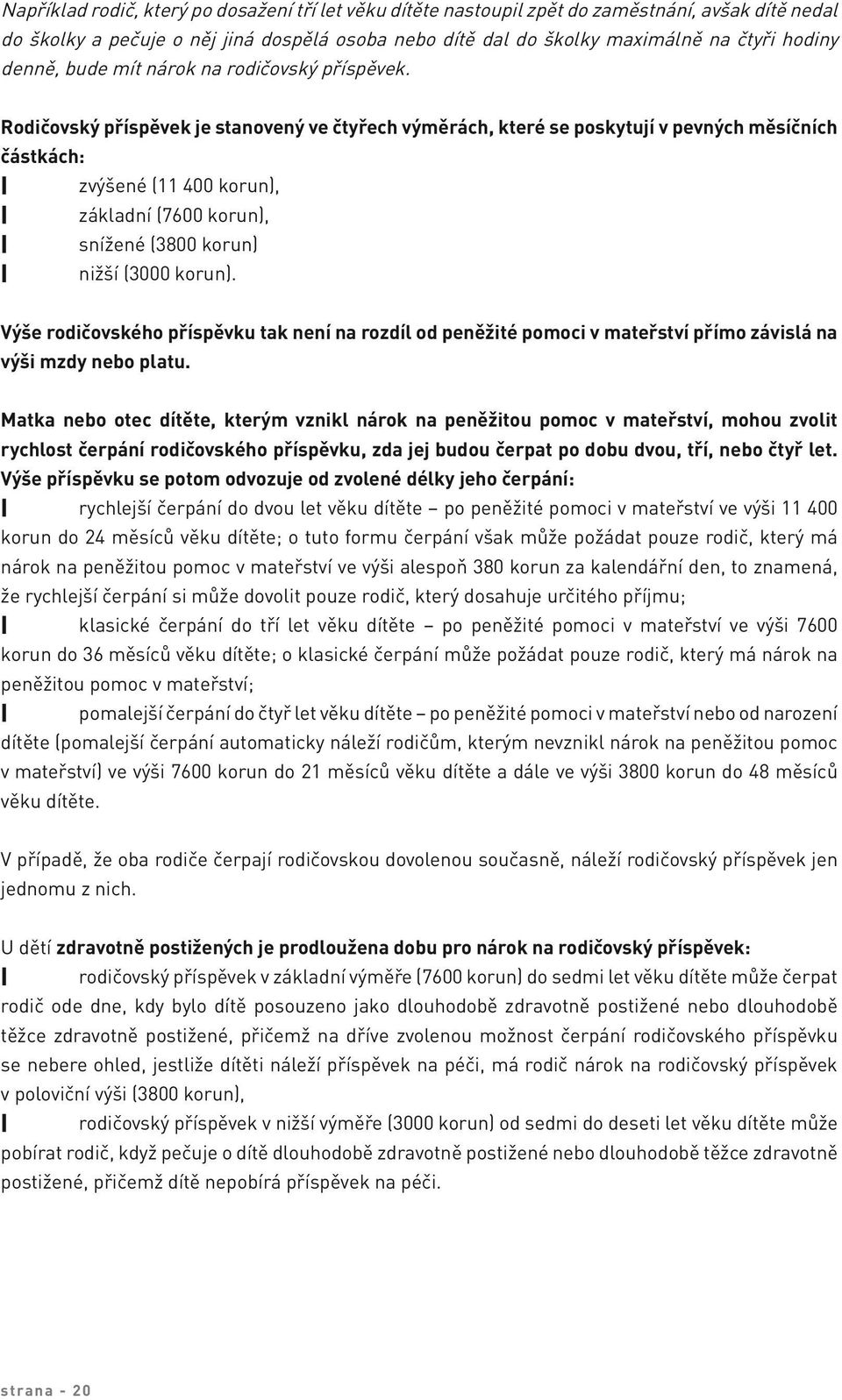 Rodičovský příspěvek je stanovený ve čtyřech výměrách, které se poskytují v pevných měsíčních částkách: zvýšené (11 400 korun), základní (7600 korun), snížené (3800 korun) nižší (3000 korun).