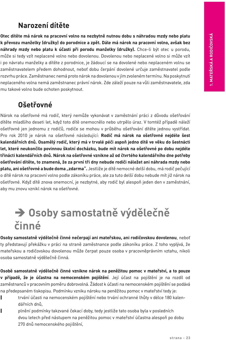 Dovolenou nebo neplacené volno si může vzít i po návratu manželky a dítěte z porodnice, je žádoucí se na dovolené nebo neplaceném volnu se zaměstnavatelem předem dohodnout, neboť dobu čerpání