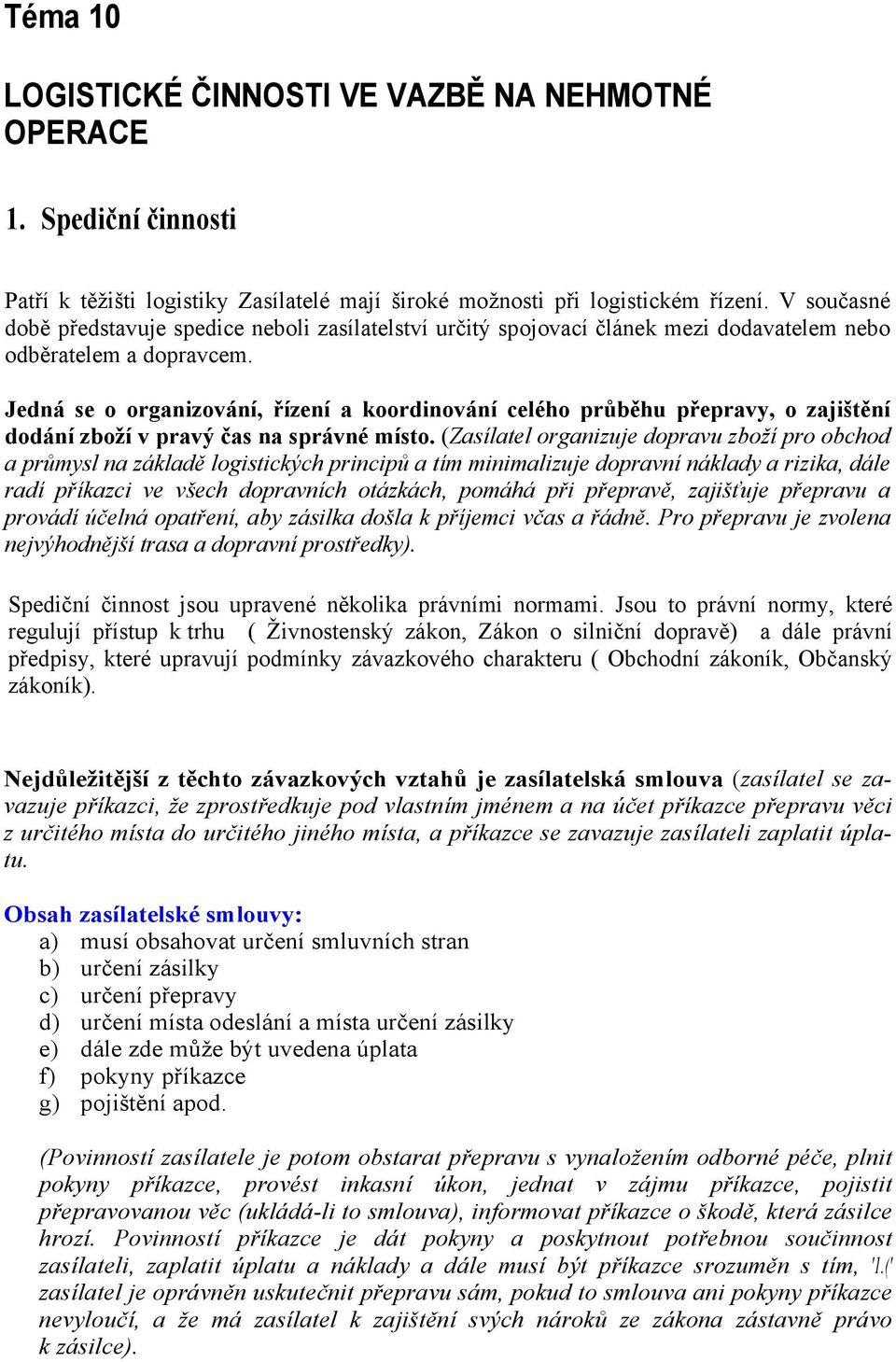 Jedná se o organizování, řízení a koordinování celého průběhu přepravy, o zajištění dodání zboží v pravý čas na správné místo.