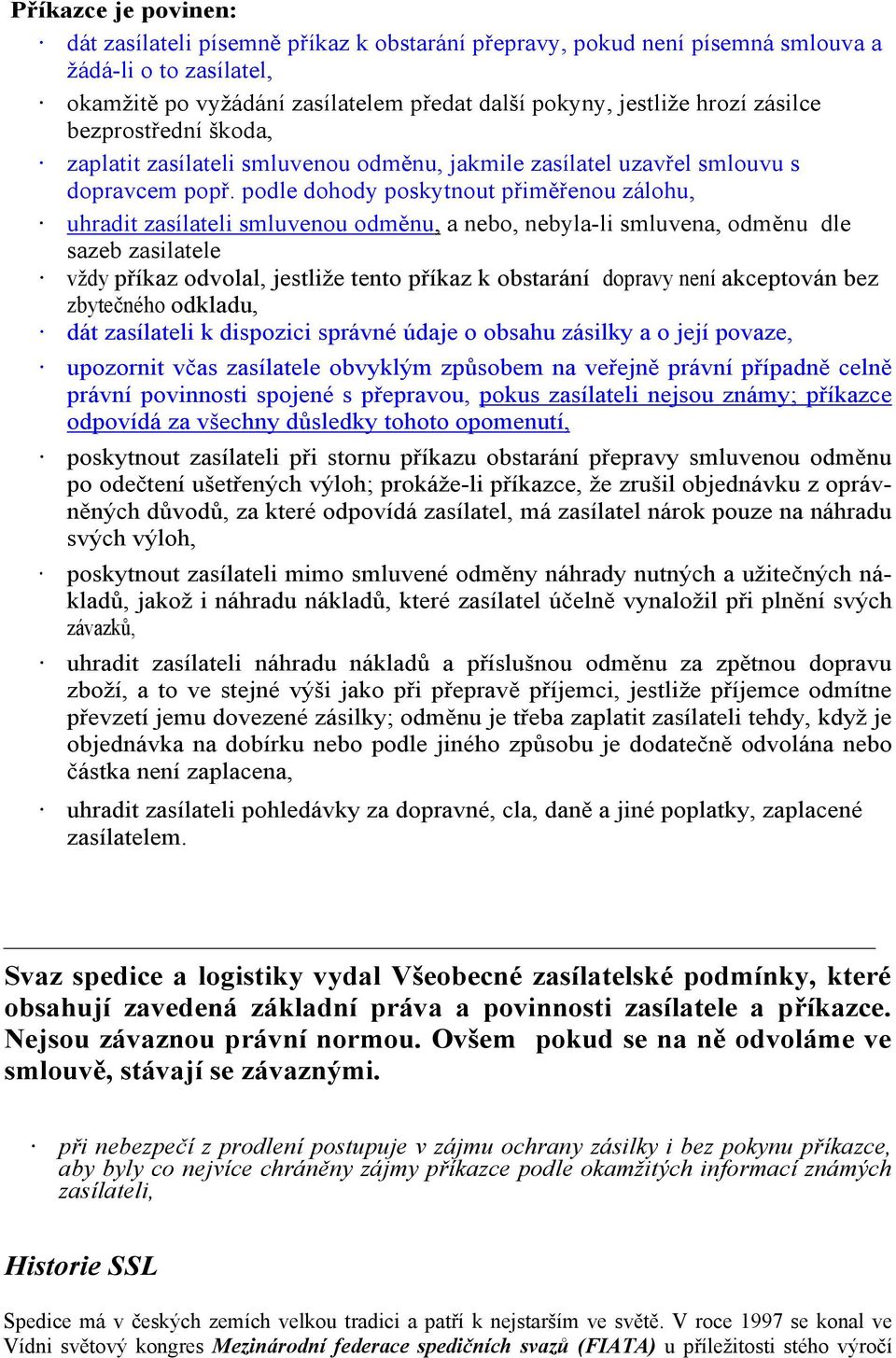 podle dohody poskytnout přiměřenou zálohu, uhradit zasílateli smluvenou odměnu, a nebo, nebyla-li smluvena, odměnu dle sazeb zasilatele vždy příkaz odvolal, jestliže tento příkaz k obstarání dopravy