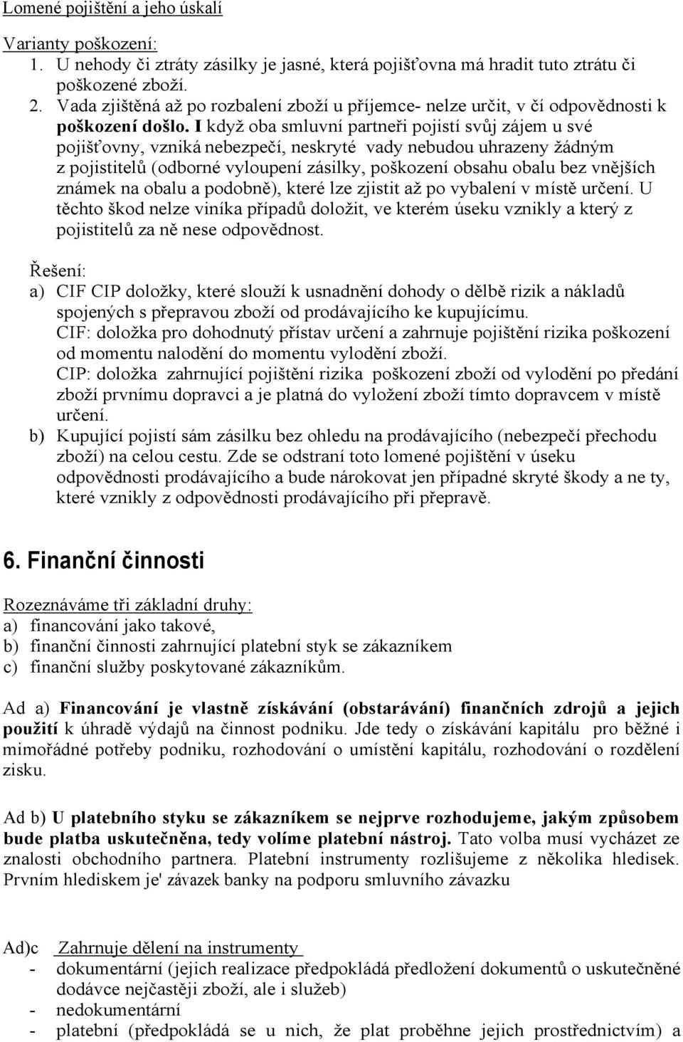 I když oba smluvní partneři pojistí svůj zájem u své pojišťovny, vzniká nebezpečí, neskryté vady nebudou uhrazeny žádným z pojistitelů (odborné vyloupení zásilky, poškození obsahu obalu bez vnějších