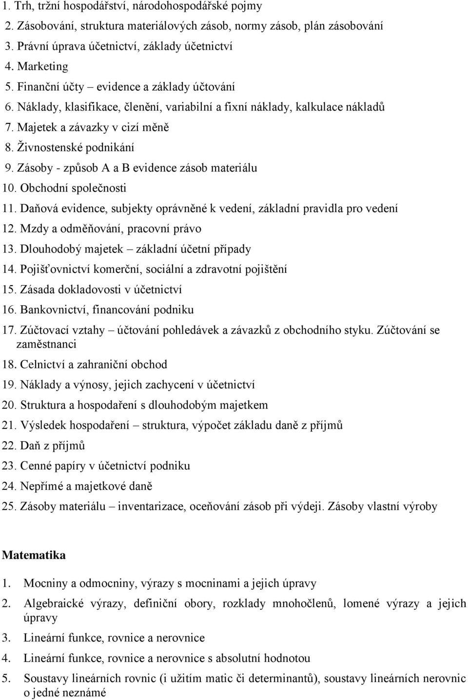 Zásoby - způsob A a B evidence zásob materiálu 10. Obchodní společnosti 11. Daňová evidence, subjekty oprávněné k vedení, základní pravidla pro vedení 12. Mzdy a odměňování, pracovní právo 13.